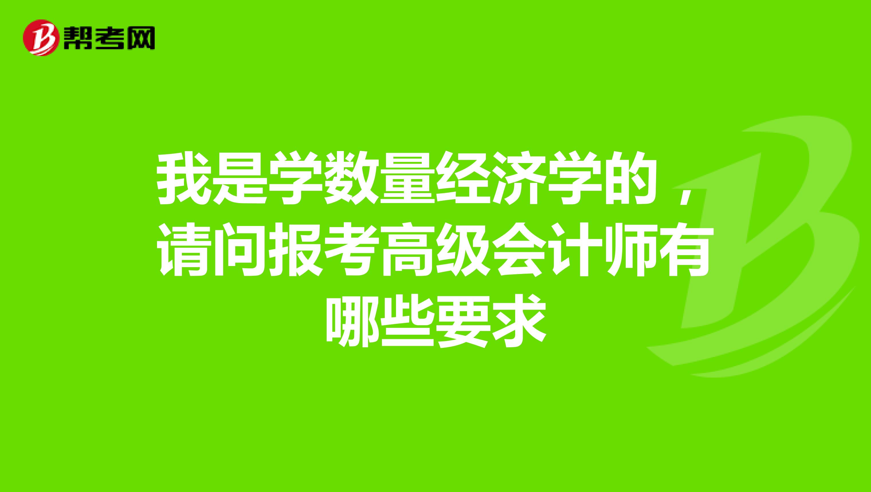 我是学数量经济学的，请问报考高级会计师有哪些要求