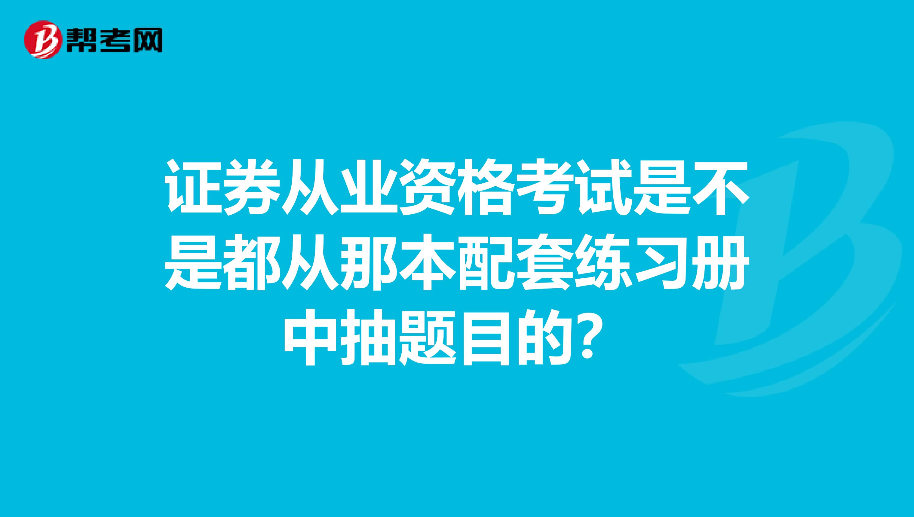 证券从业资格考试是不是都从那本配套练习册中抽题目的?
