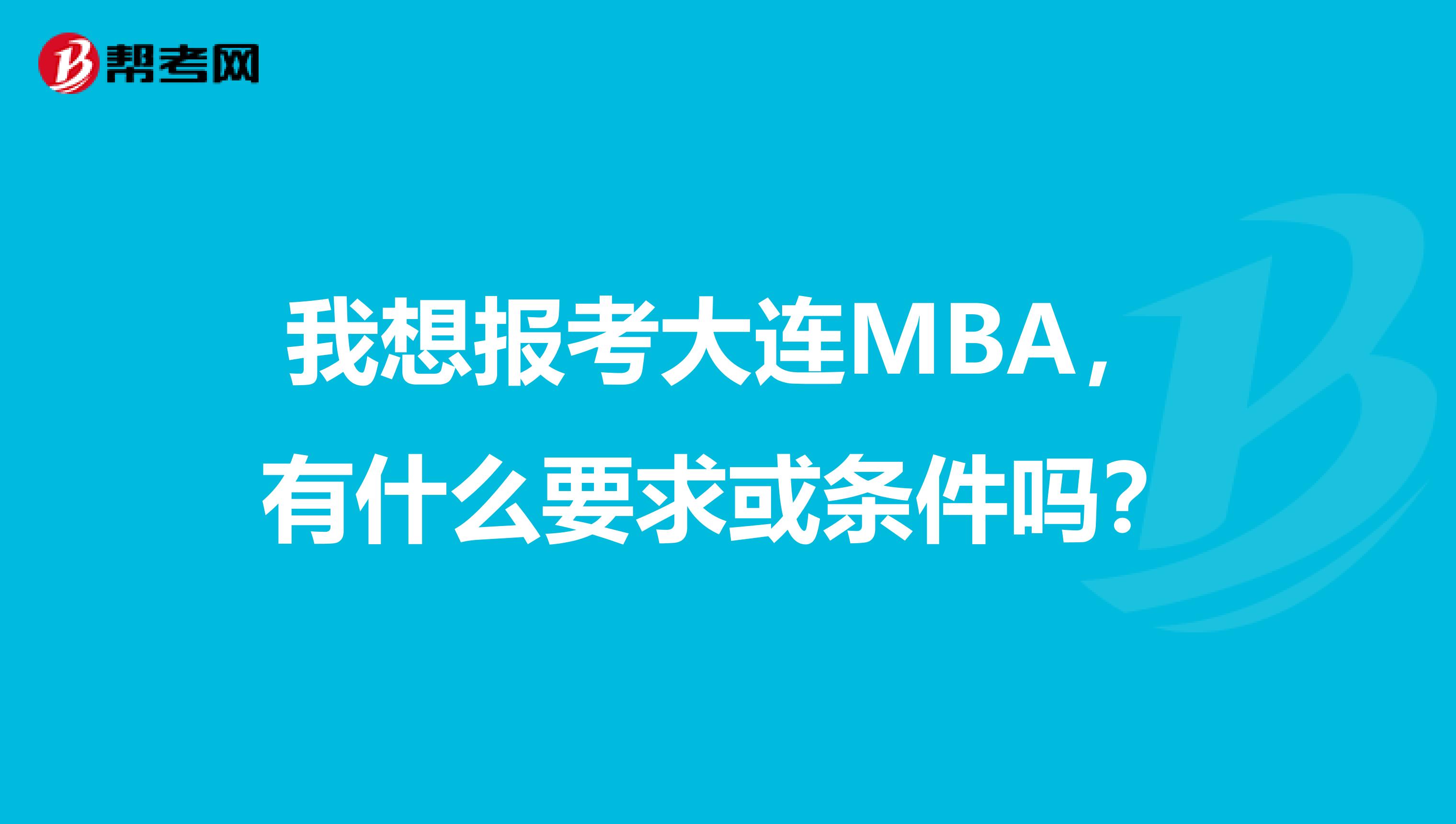 我想报考大连MBA，有什么要求或条件吗？