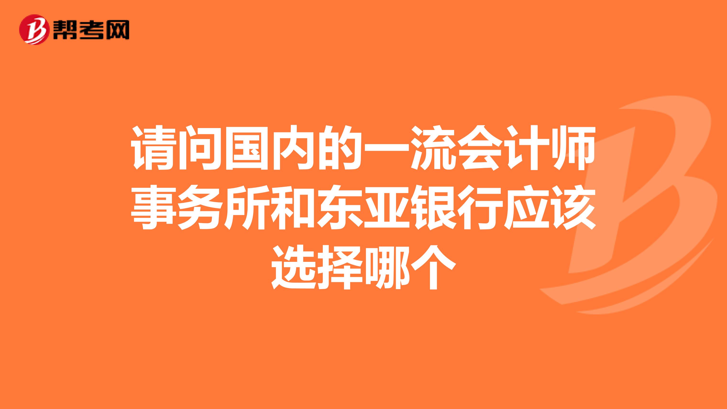 请问国内的一流会计师事务所和东亚银行应该选择哪个