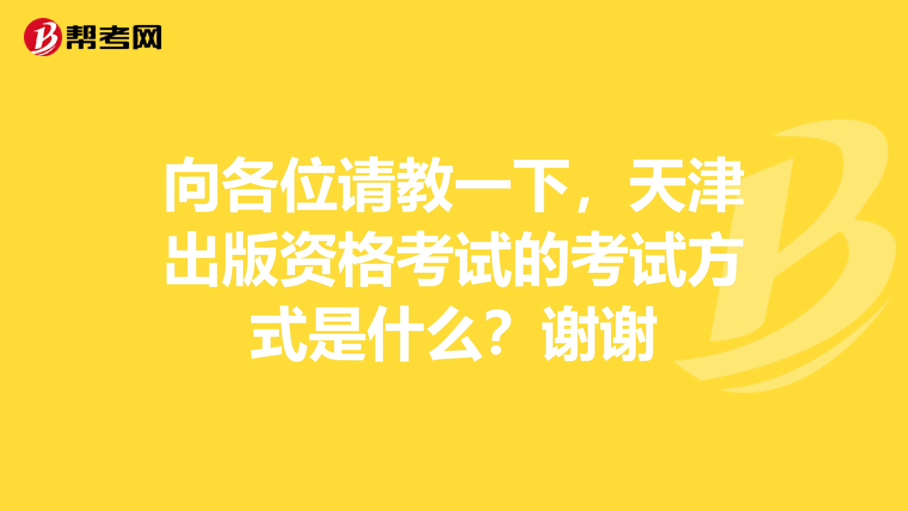 向各位請教一下，天津出版資格考試的考試方式是什么？謝謝