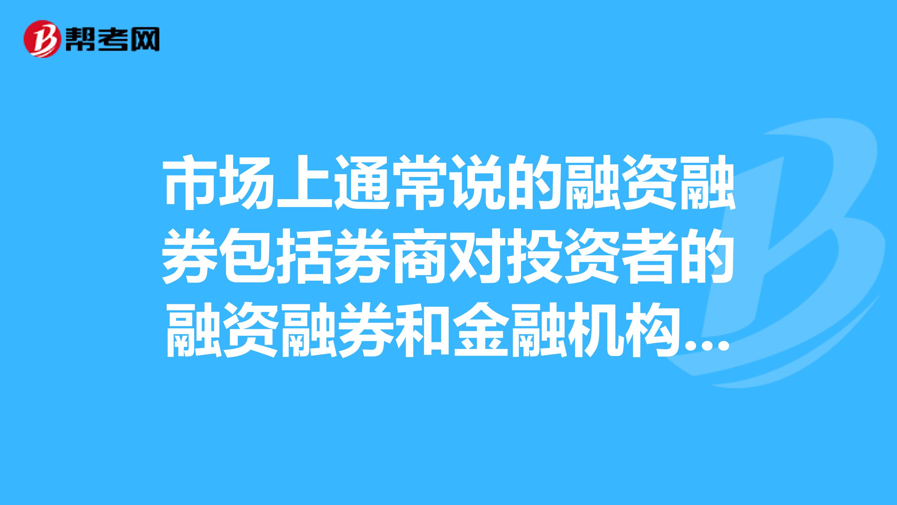 市场上通常说的融资融券包括券商对投资者的融资融券和金融机构对券商的融资融券。