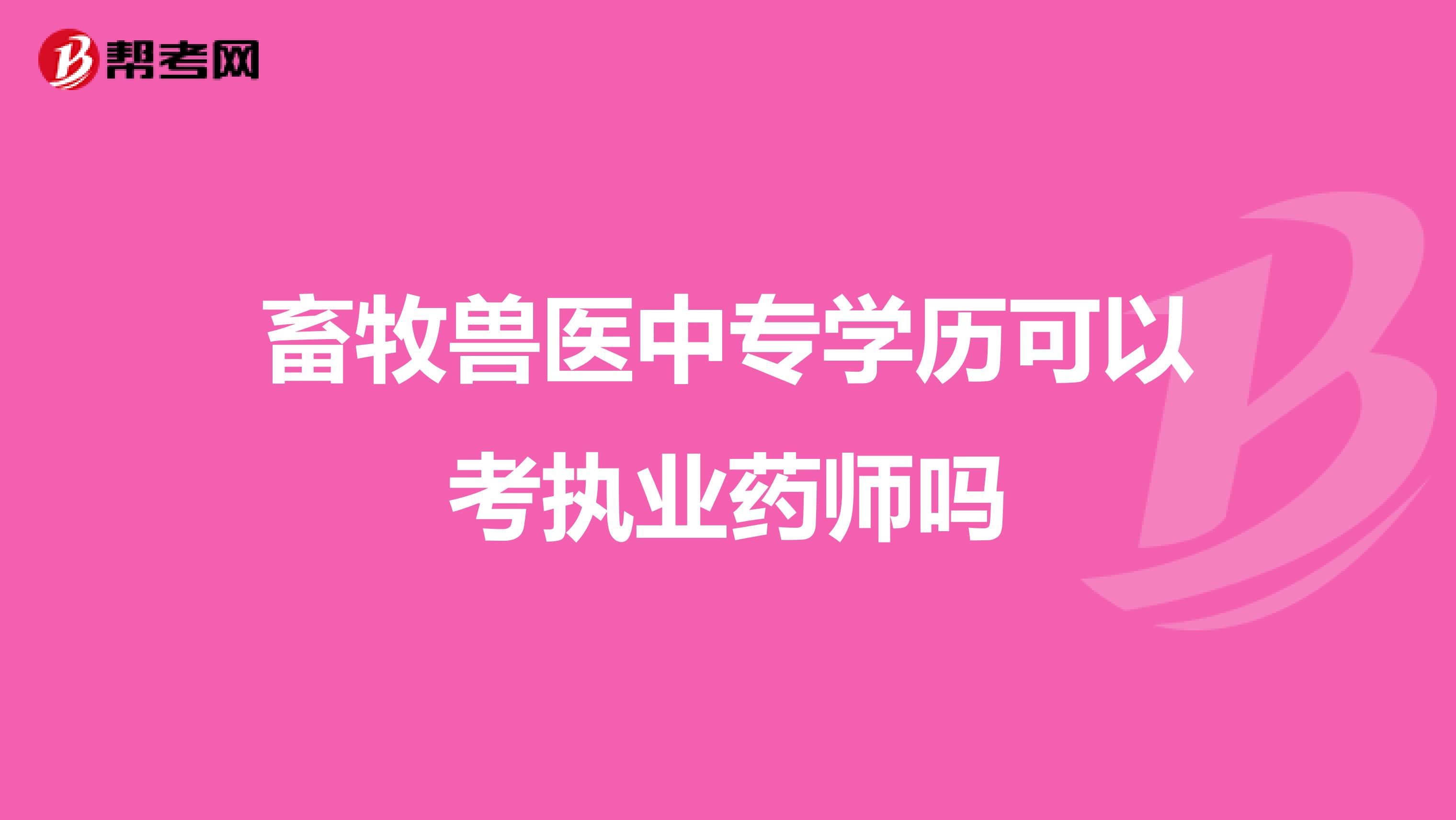 畜牧兽医中专学历可以考执业药师吗