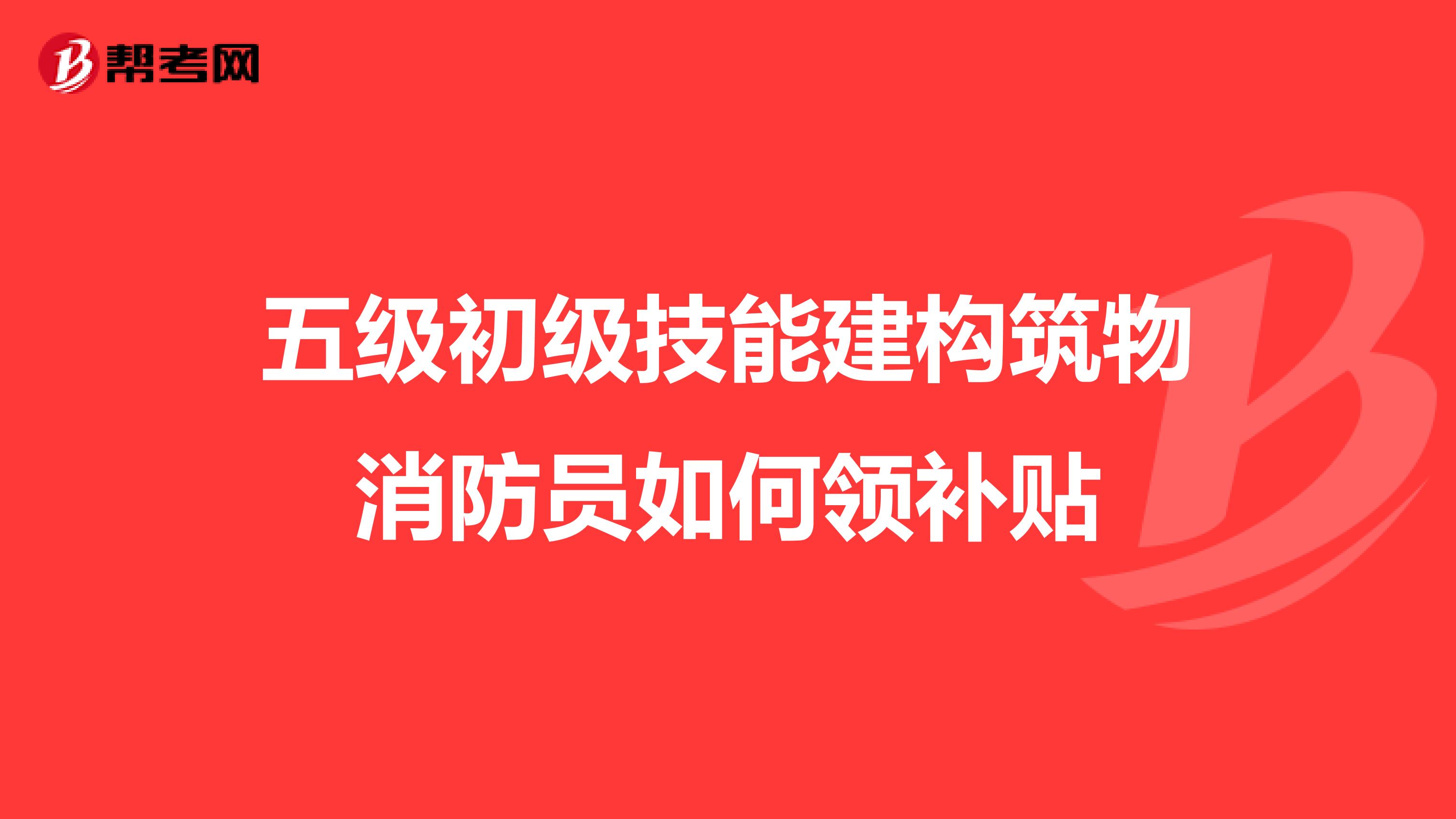 五级初级技能建构筑物消防员如何领补贴