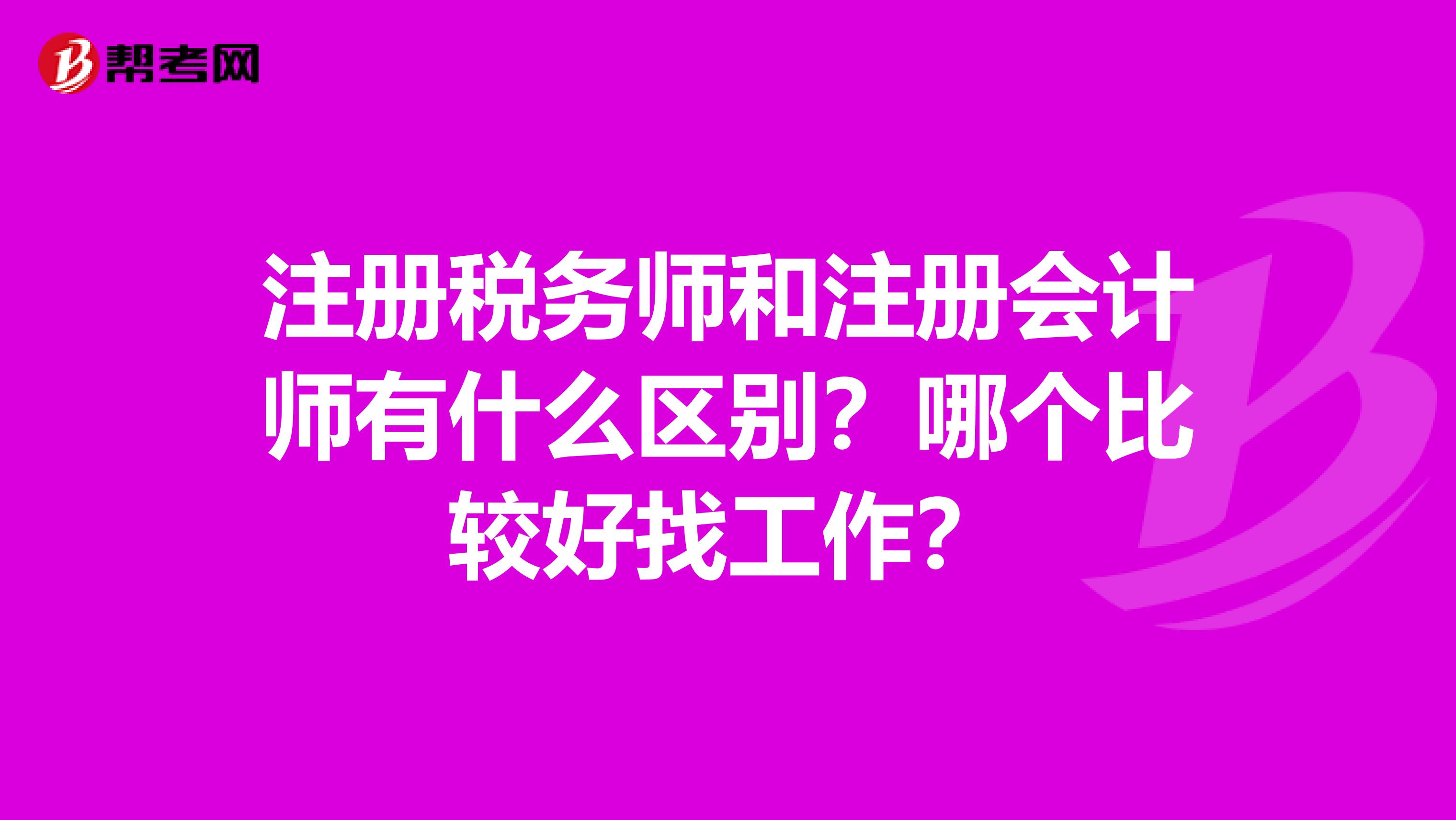 注冊(cè)稅務(wù)師和注冊(cè)會(huì)計(jì)師有什么區(qū)別？哪個(gè)比較好找工作？
