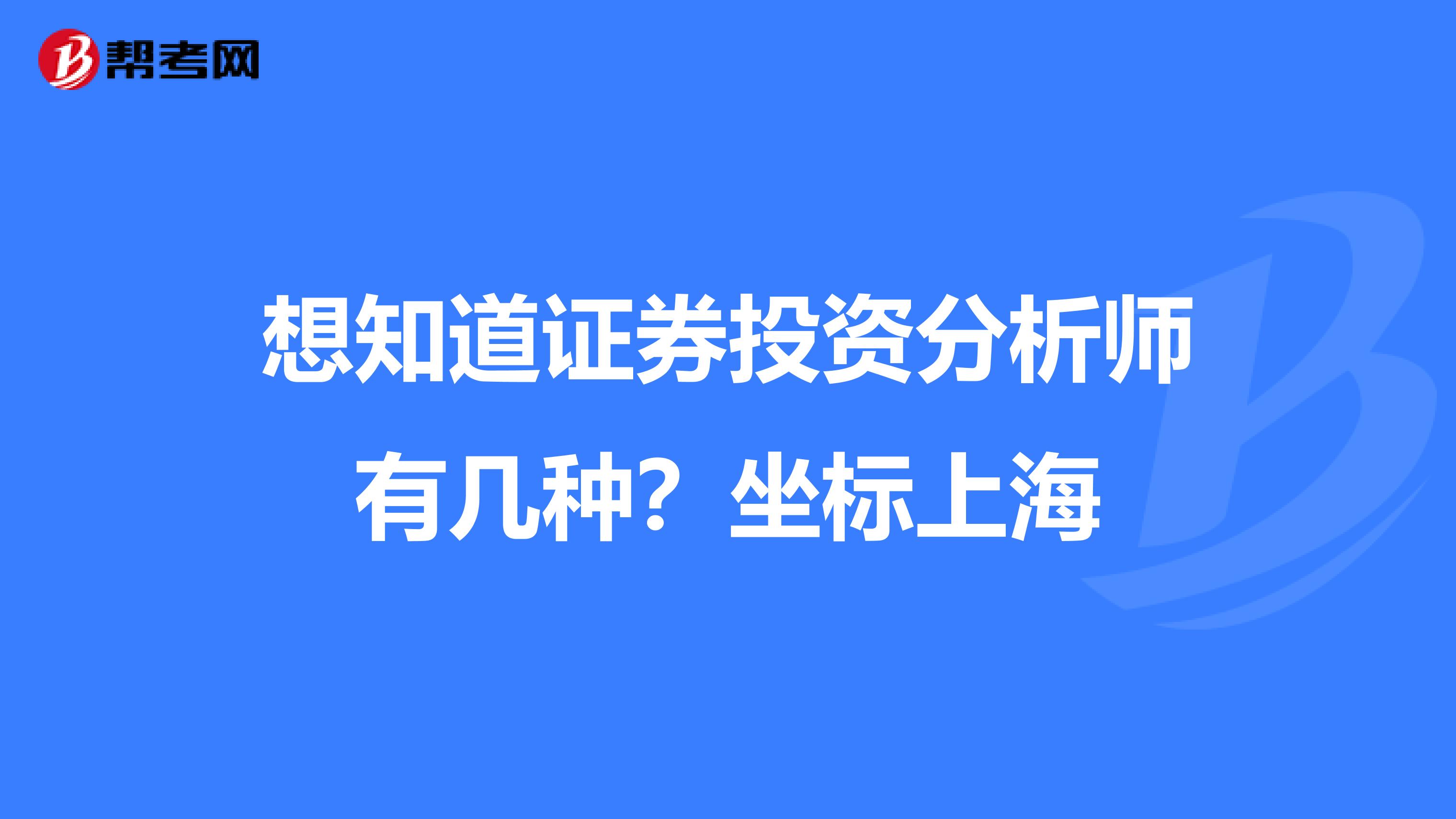 想知道证券投资分析师有几种?坐标上海