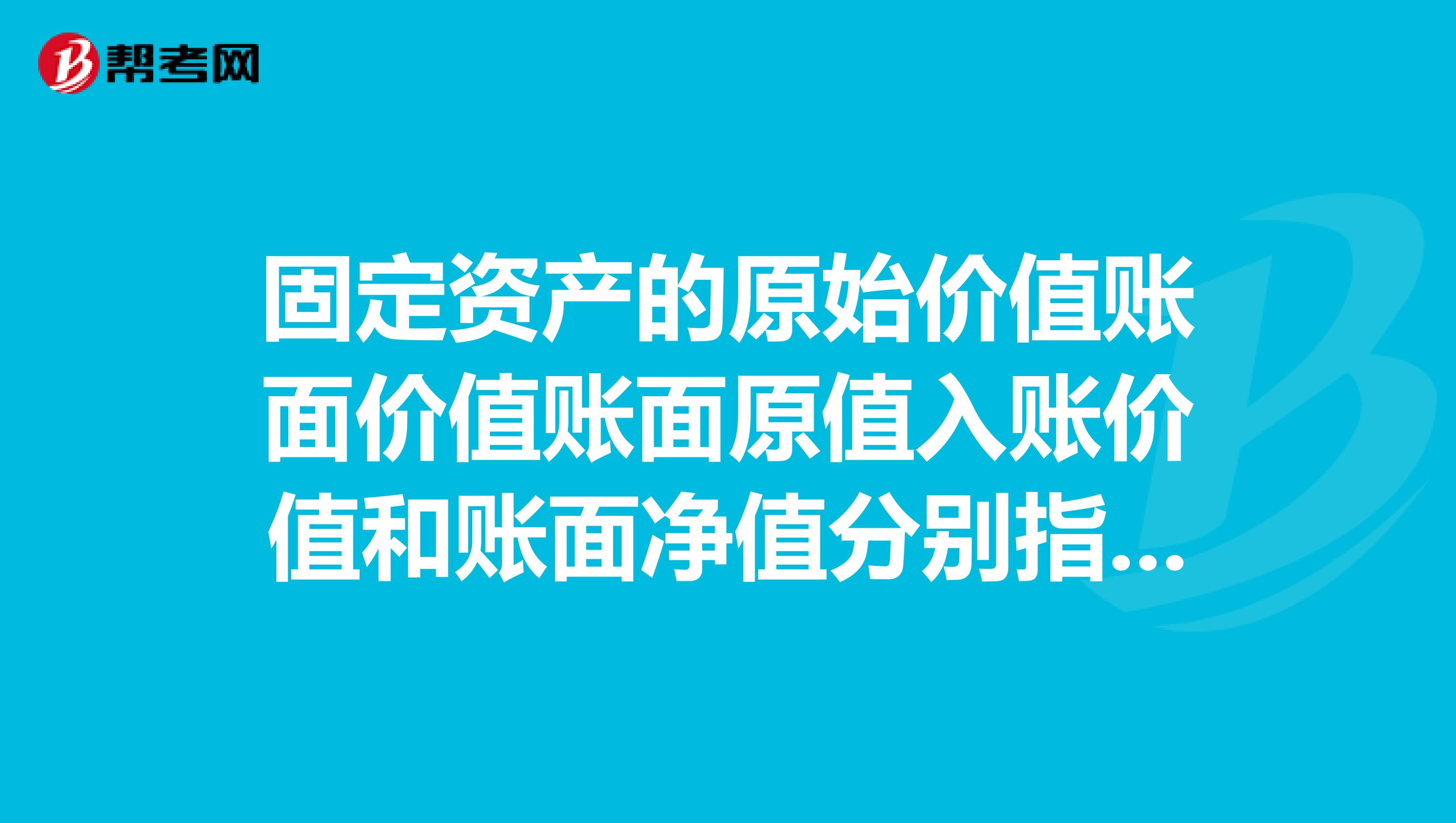 固定资产的原始价值账面价值账面原值入账价值和账面净值分别指什么？