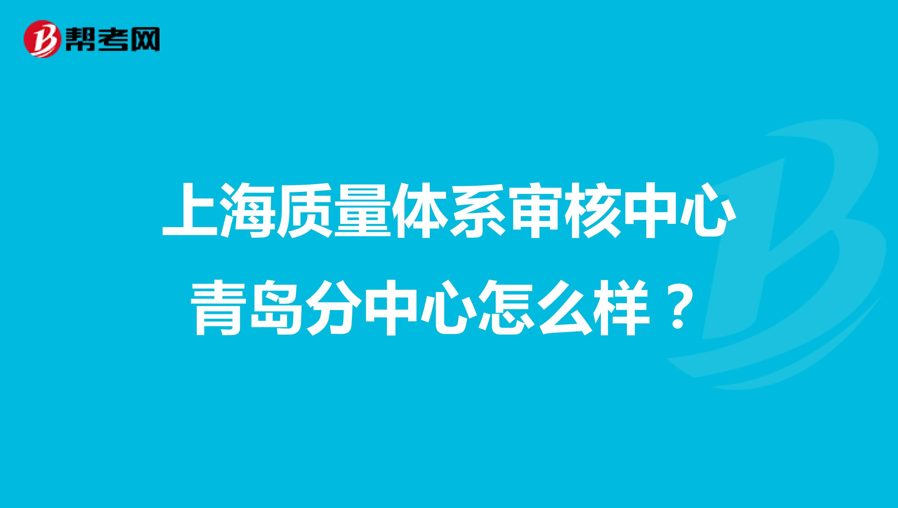 上海质量体系审核中心青岛分中心怎么样？