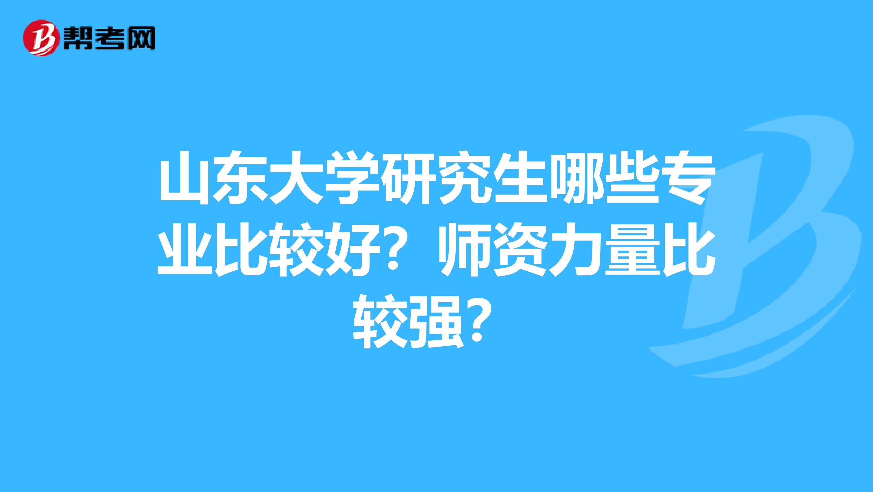 山东大学研究生哪些专业比较好？师资力量比较强？