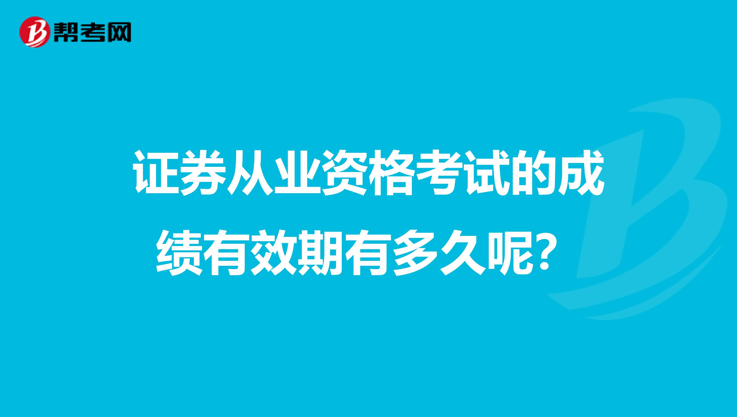 证券从业资格考试的成绩有效期有多久呢?