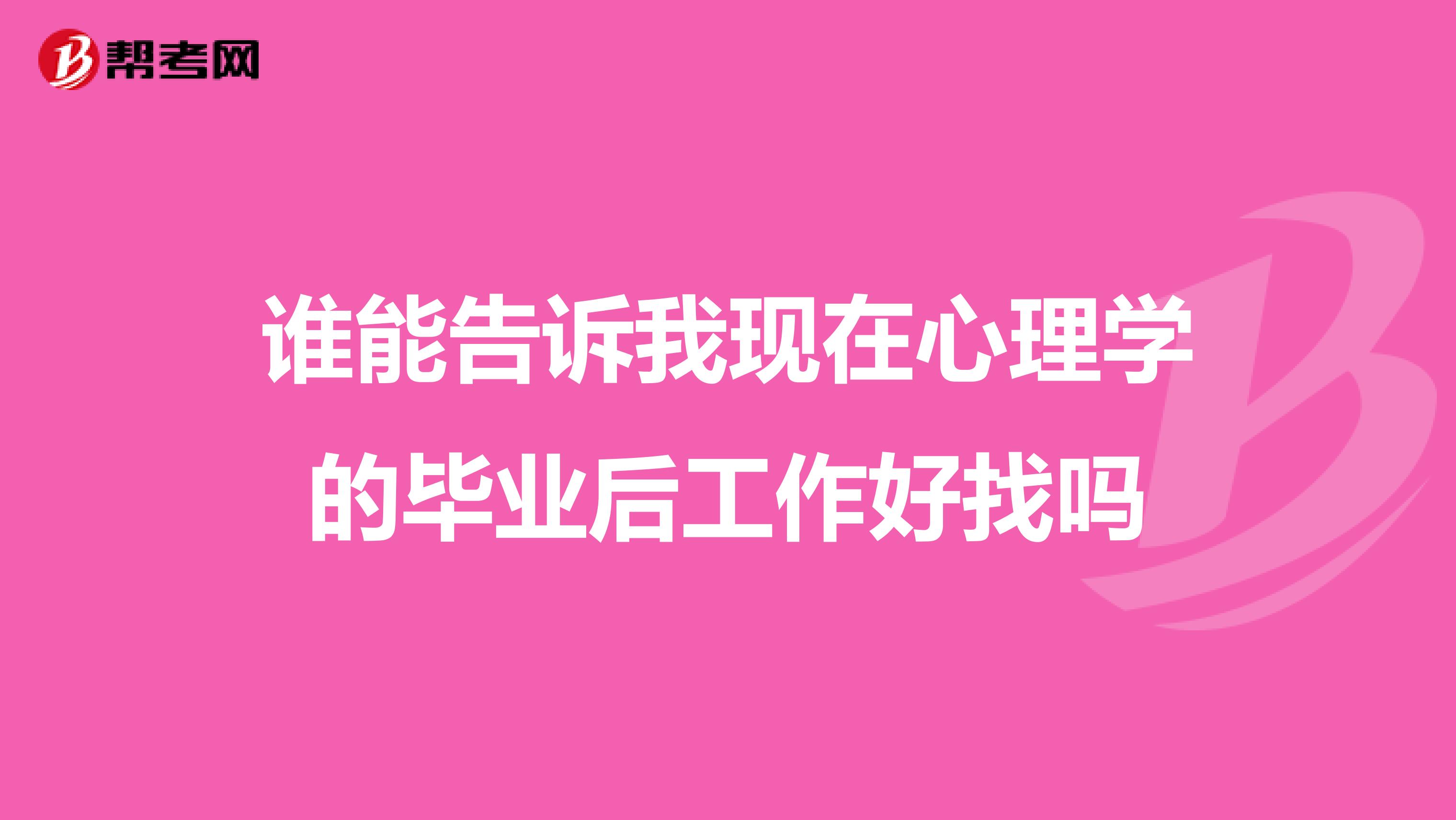 谁能告诉我现在心理学的毕业后工作好找吗