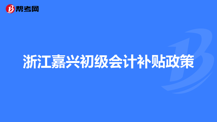 浙江嘉兴初级会计补贴政策