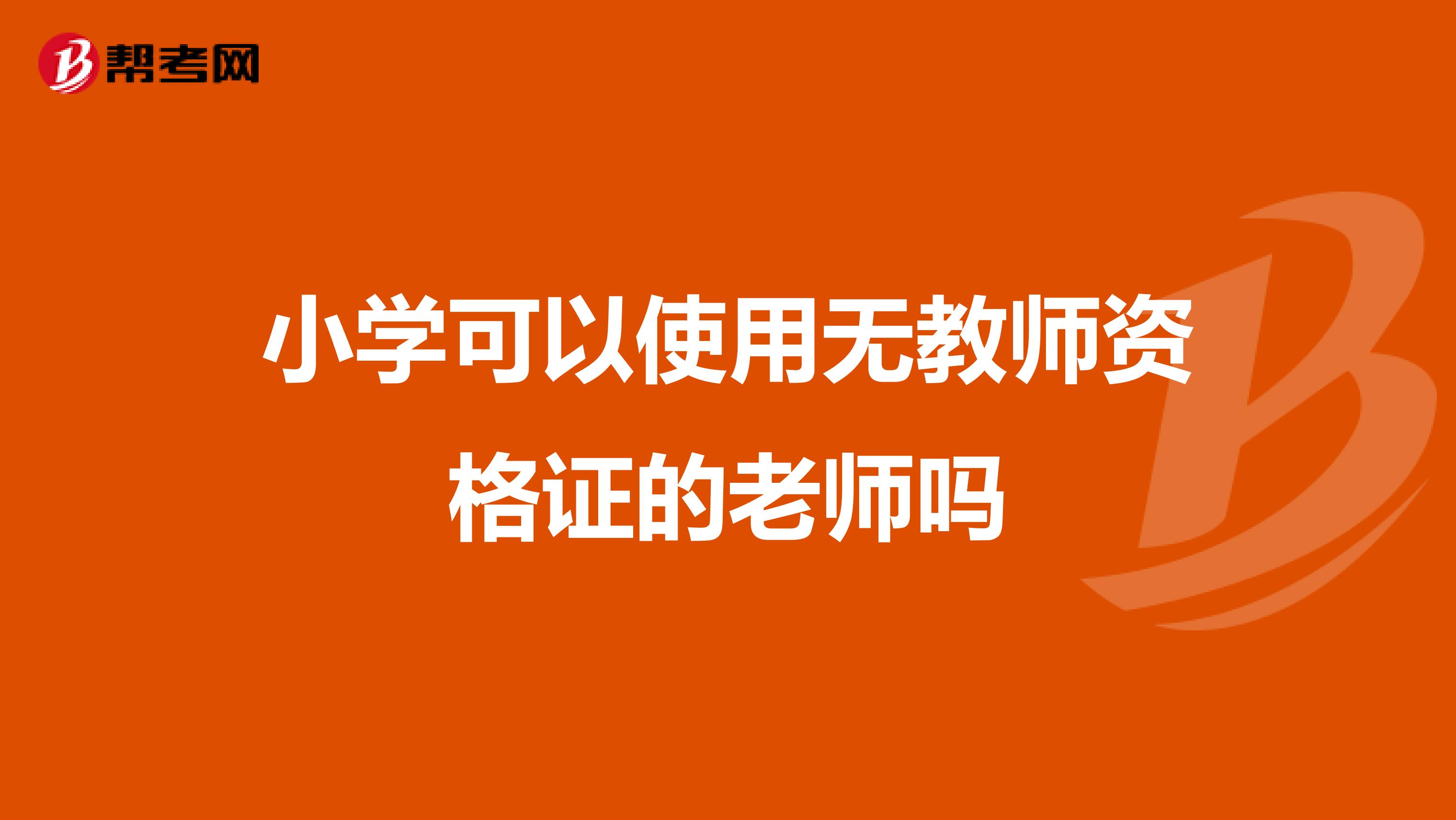 小学可以使用无教师资格证的老师吗