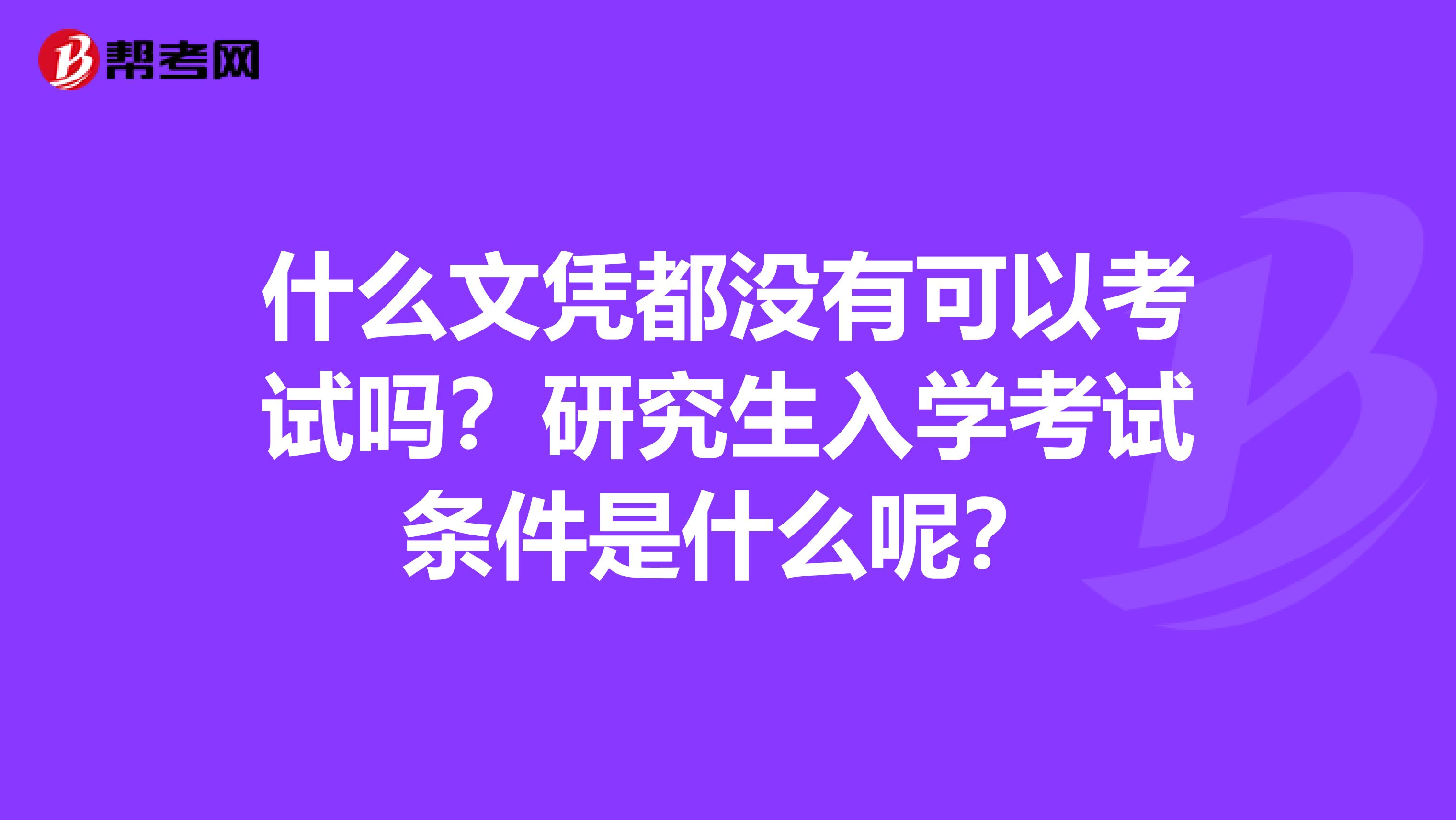 什么文凭都没有可以考试吗？研究生入学考试条件是什么呢？