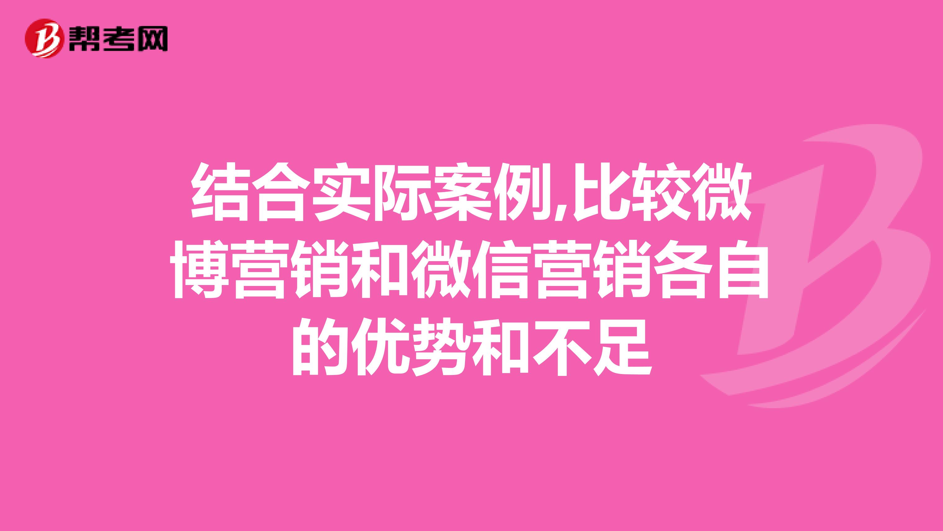 结合实际案例,比较微博营销和微信营销各自的优势和不足