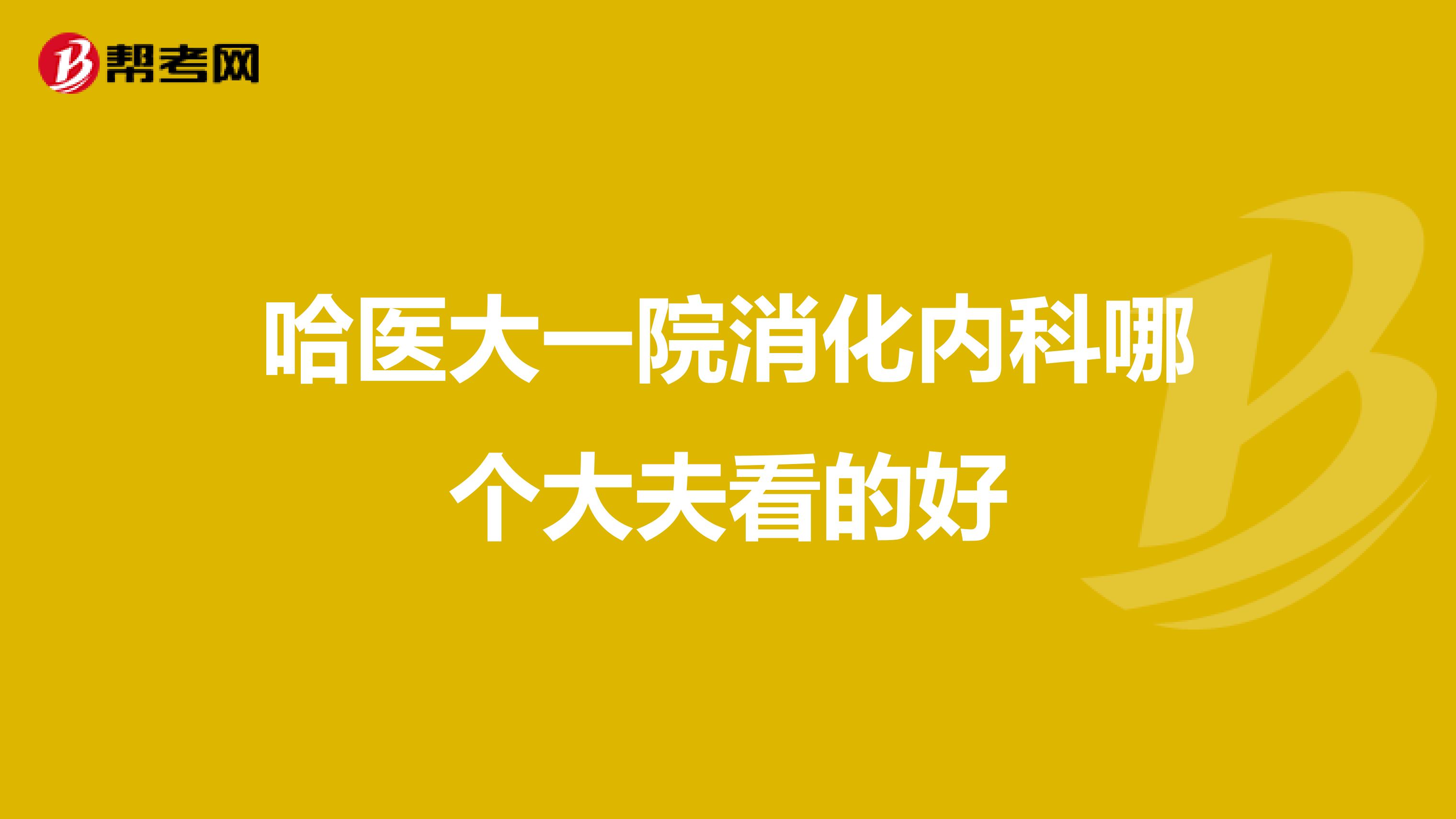 哈医大一院消化内科哪个大夫看的好