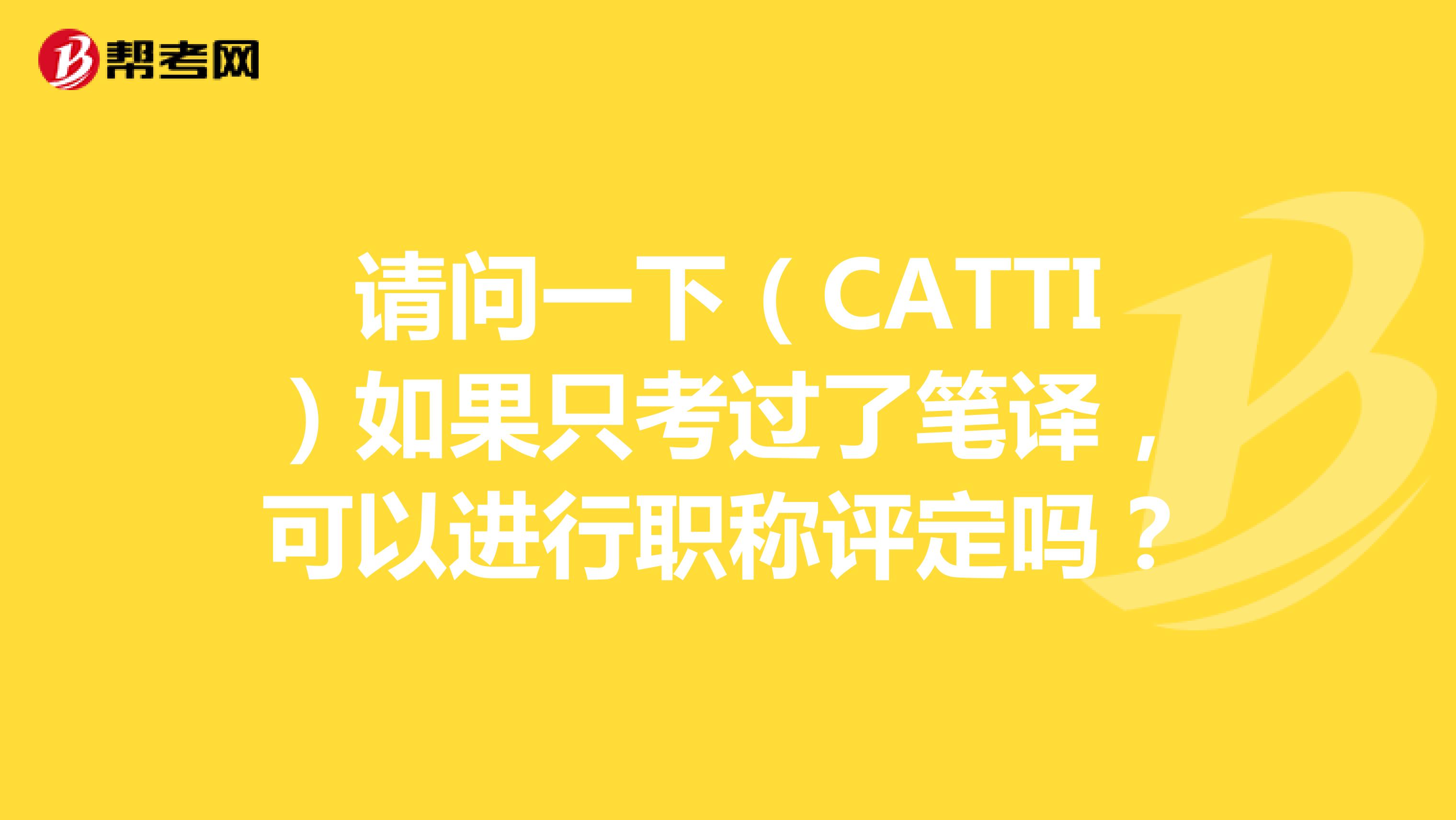 请问一下(CATTI)如果只考过了笔译,可以进行职称评定吗?