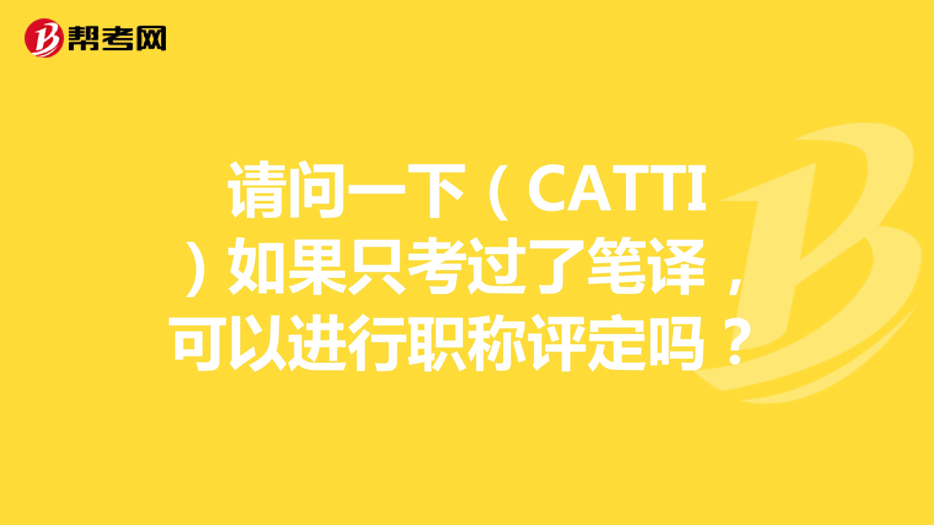 请问一下（CATTI）如果只考过了笔译，可以进行职称评定吗？