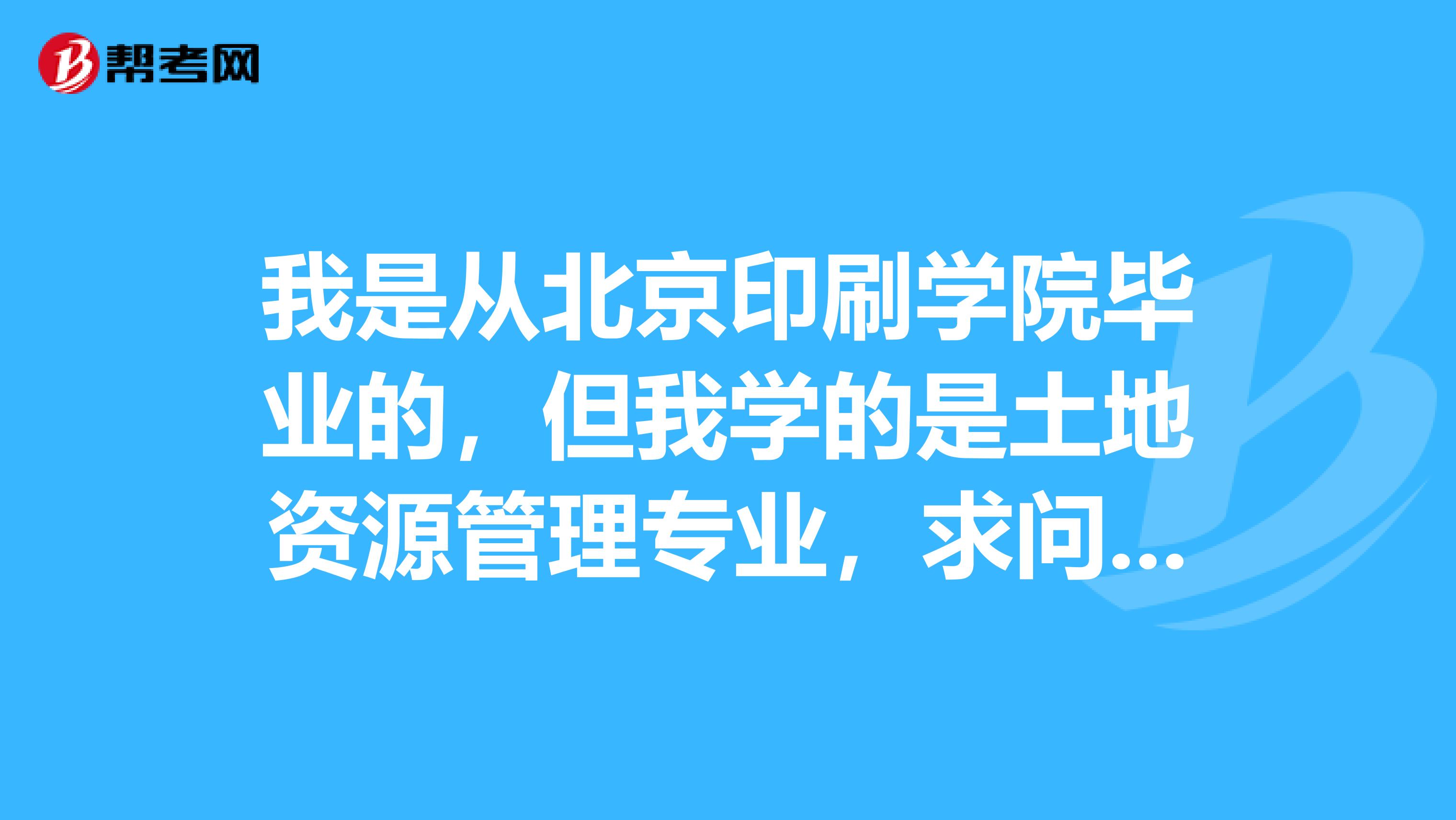 我是从北京印刷学院毕业的,但我学的是土地资源管理专业,求问我这个专业可以考注册测绘师不?
