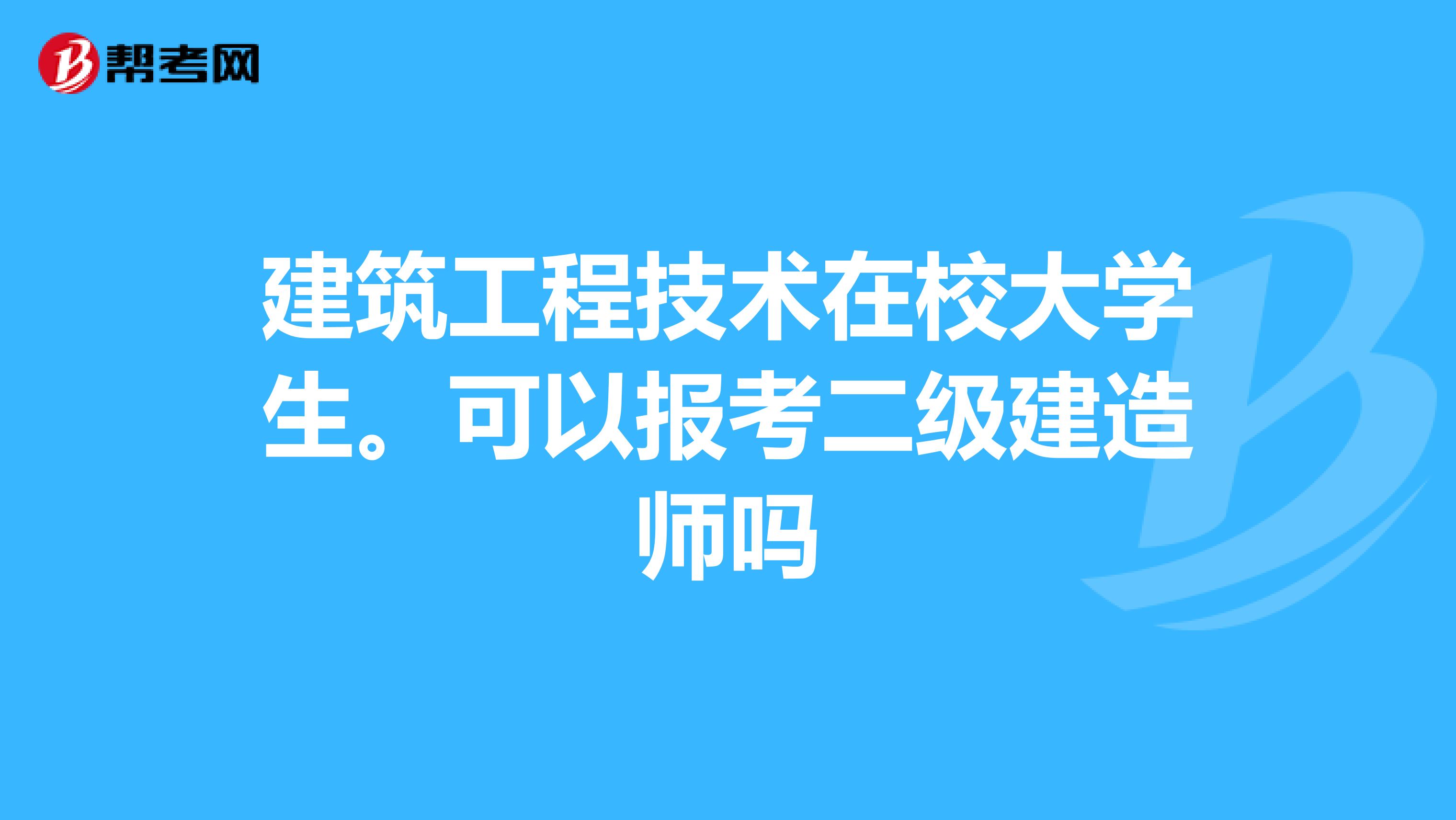 建筑工程技术在校大学生。可以报考二级建造师吗