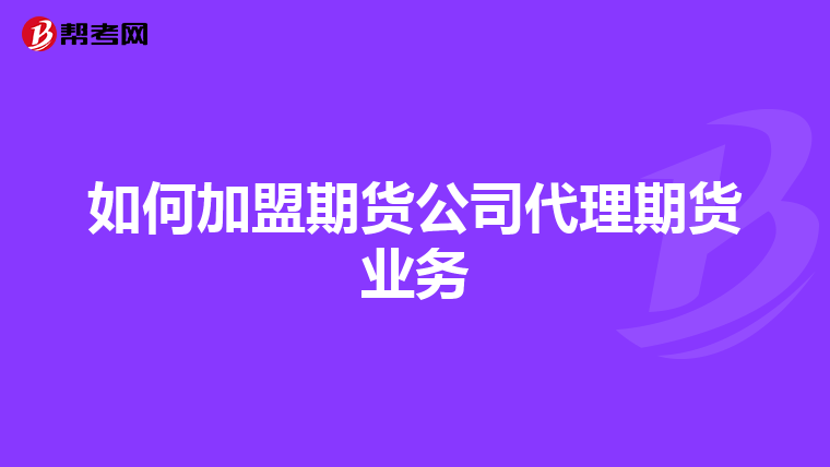 如何加盟期貨公司代理期貨業(yè)務(wù)