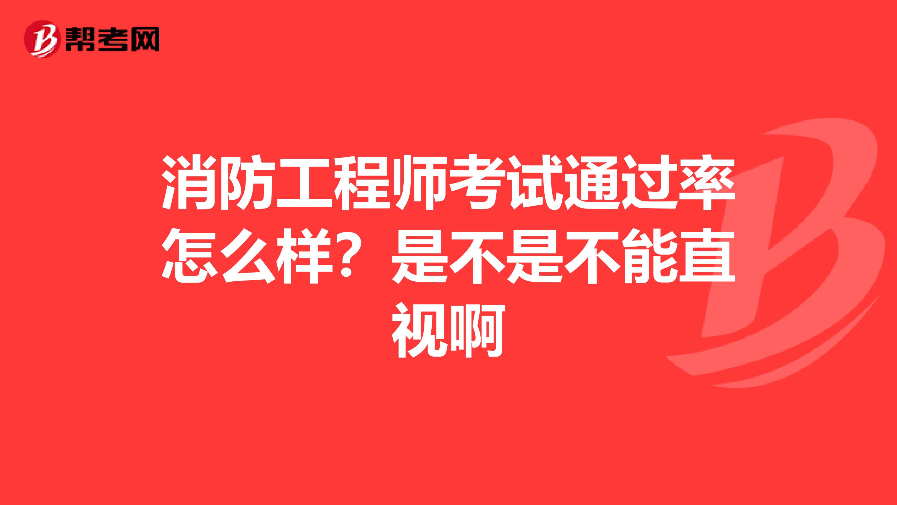 消防工程师考试通过率怎么样？是不是不能直视啊