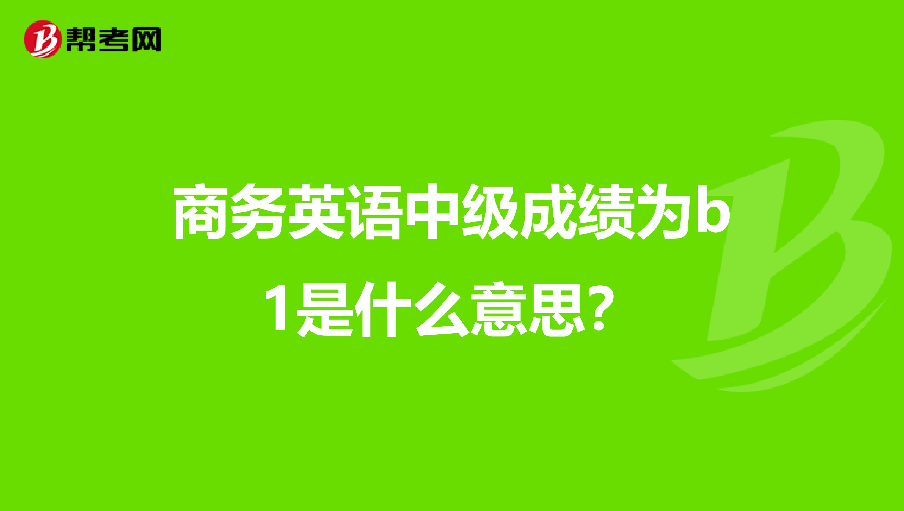 商務英語中級成績?yōu)閎1是什么意思?