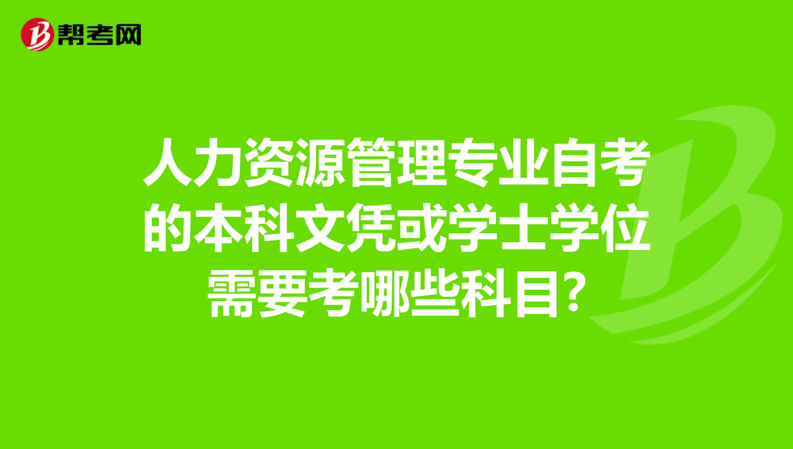 人力资源管理专业自考的本科文凭或学士学位需要考哪些科目?