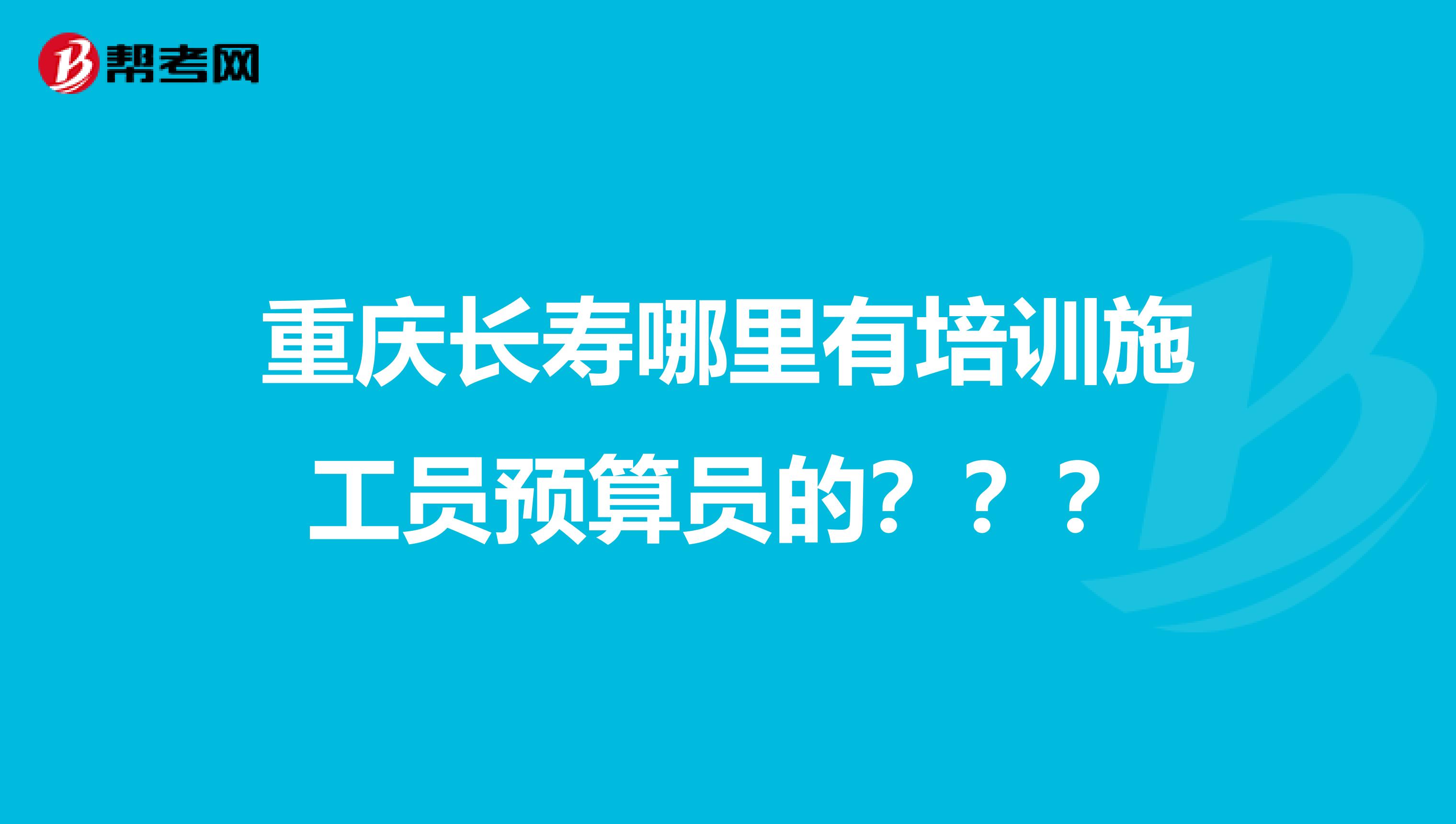 重庆长寿哪里有培训施工员预算员的???