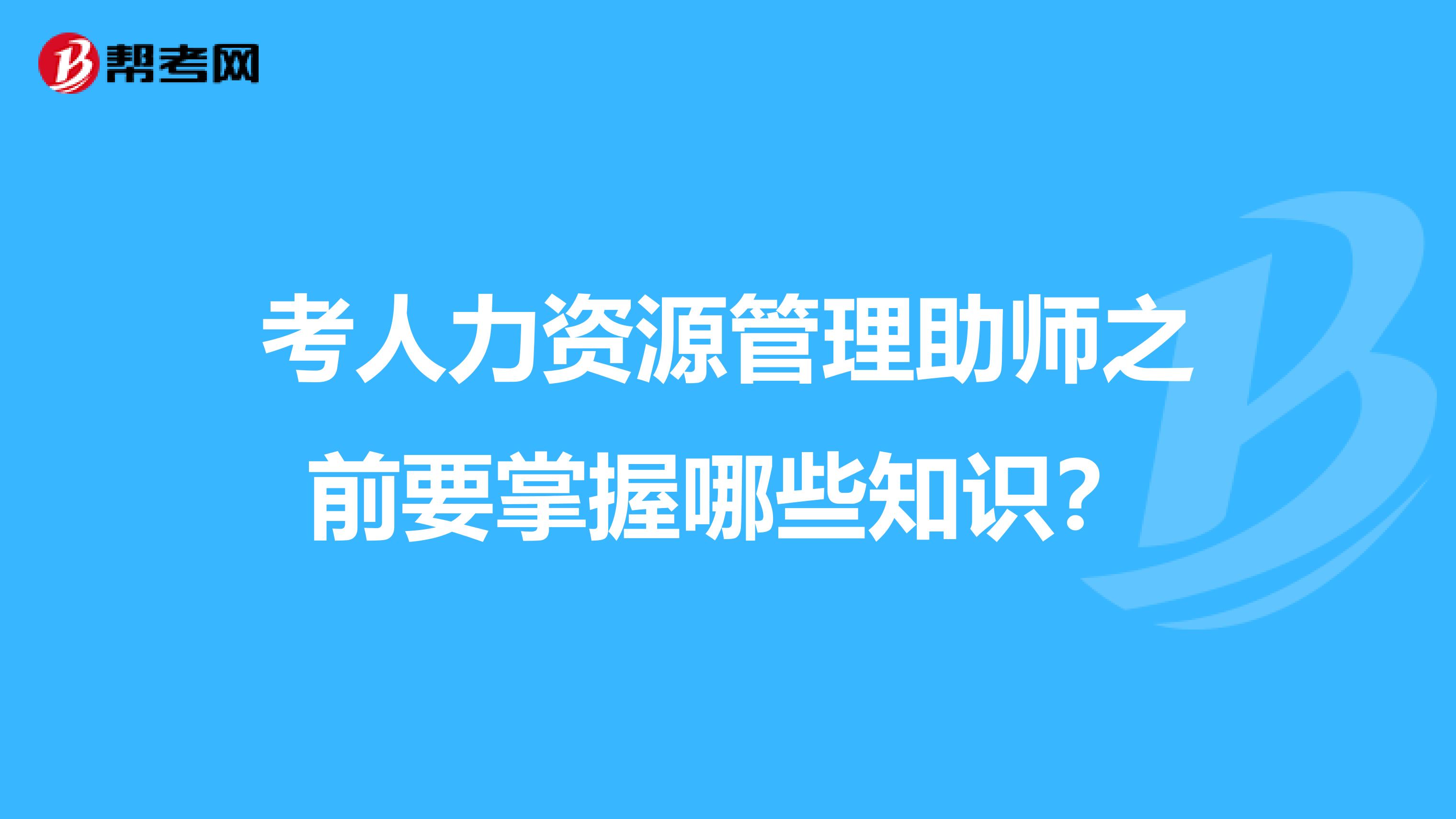 考人力资源管理助师之前要掌握哪些知识?