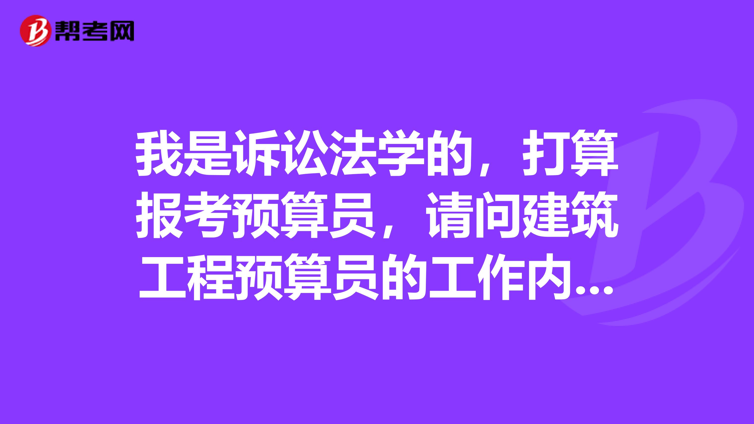 我是訴訟法學的，打算報考預算員，請問建筑工程預算員的工作內容有哪些呢？