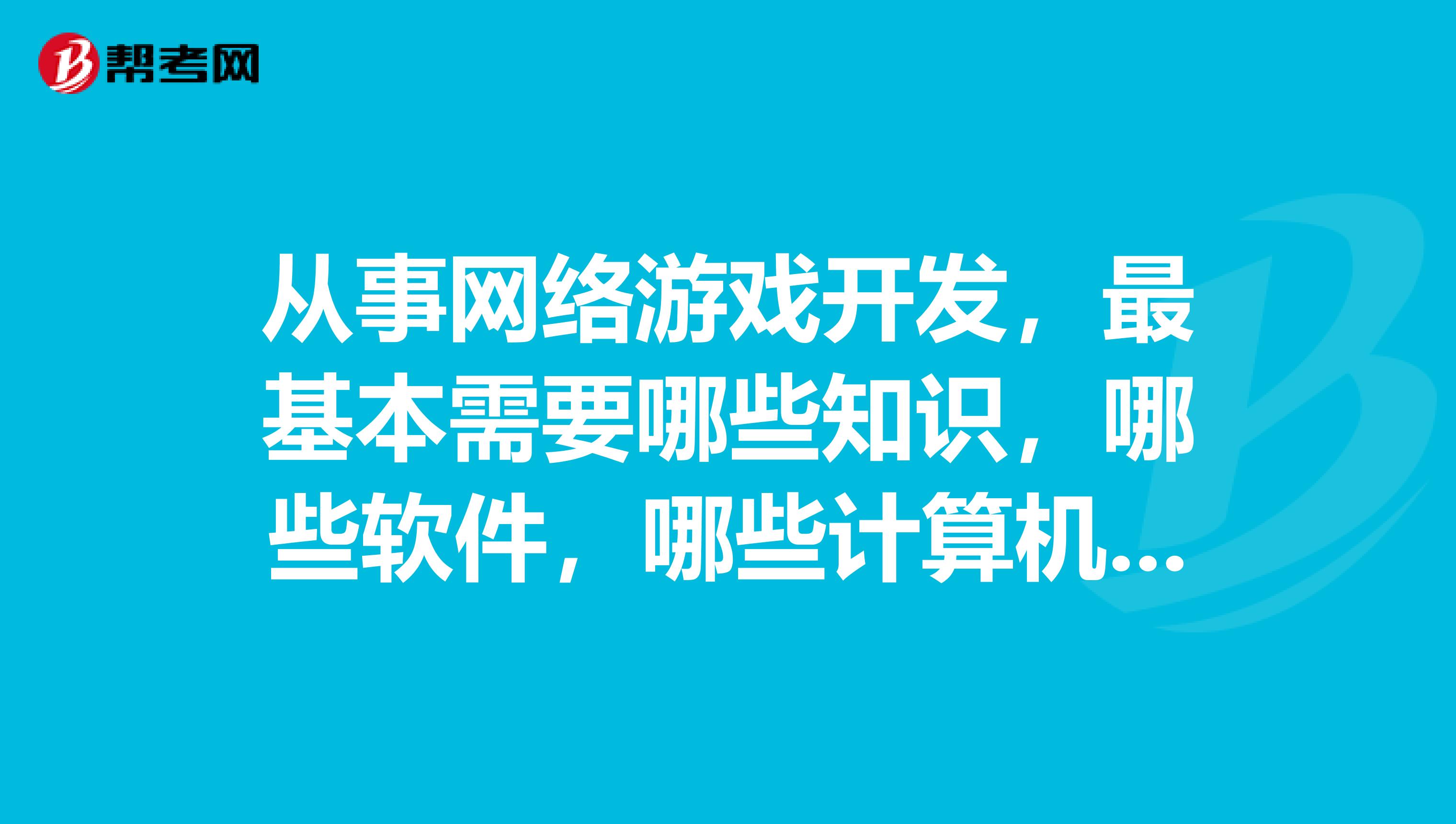 从事网络游戏开发,最基本需要哪些知识,哪些软件,哪些计算机语言
