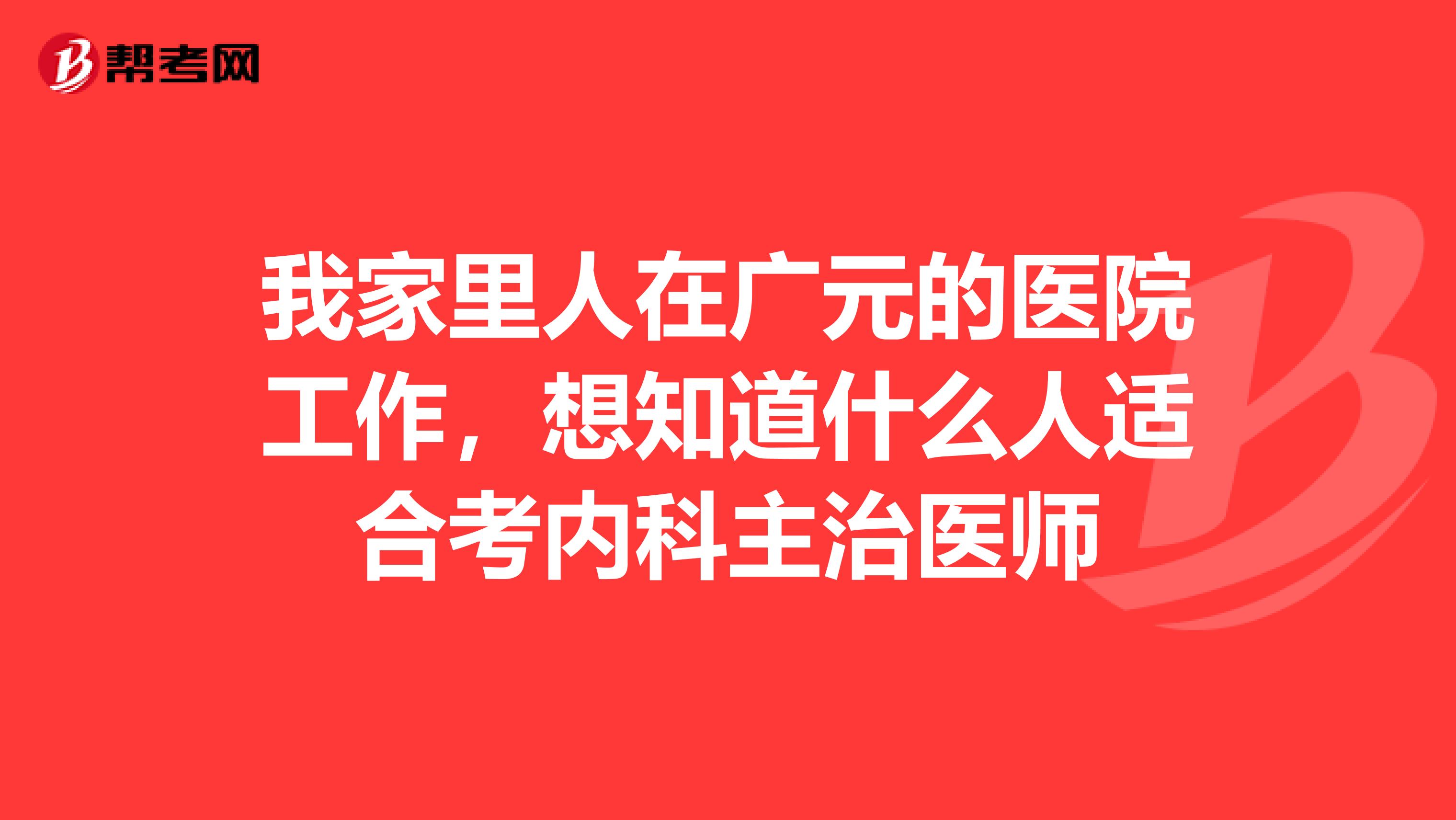 我家里人在广元的医院工作，想知道什么人适合考内科主治医师