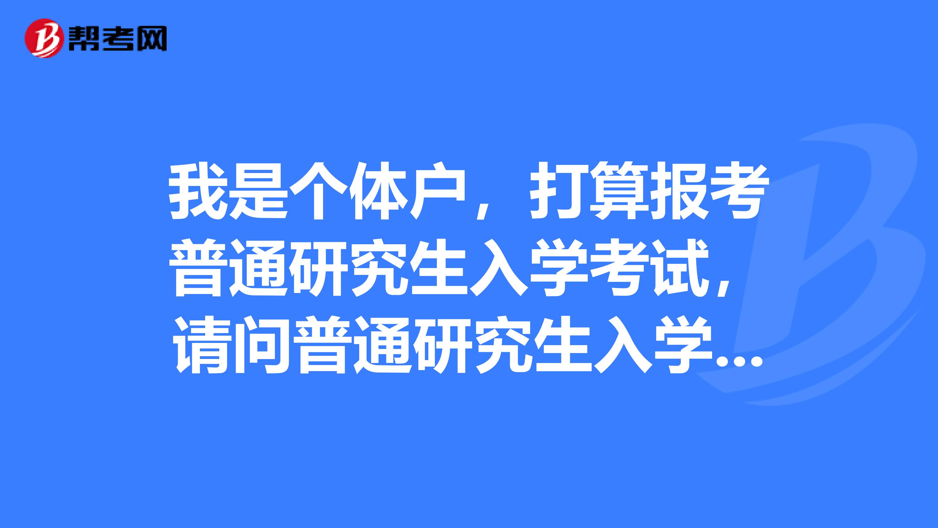 我是个体户，打算报考普通研究生入学考试，请问普通研究生入学考试报考是任意时间段都可以报名的吗？