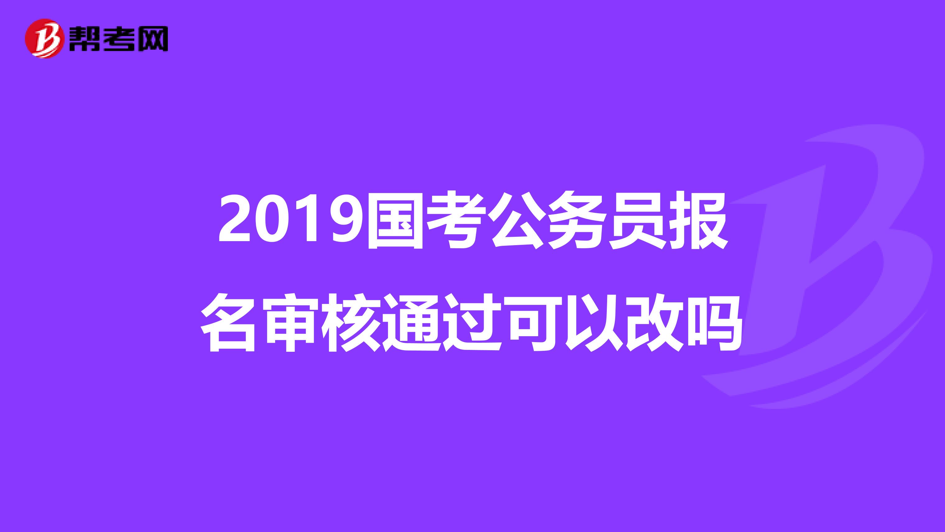 2019国考公务员报名审核通过可以改吗