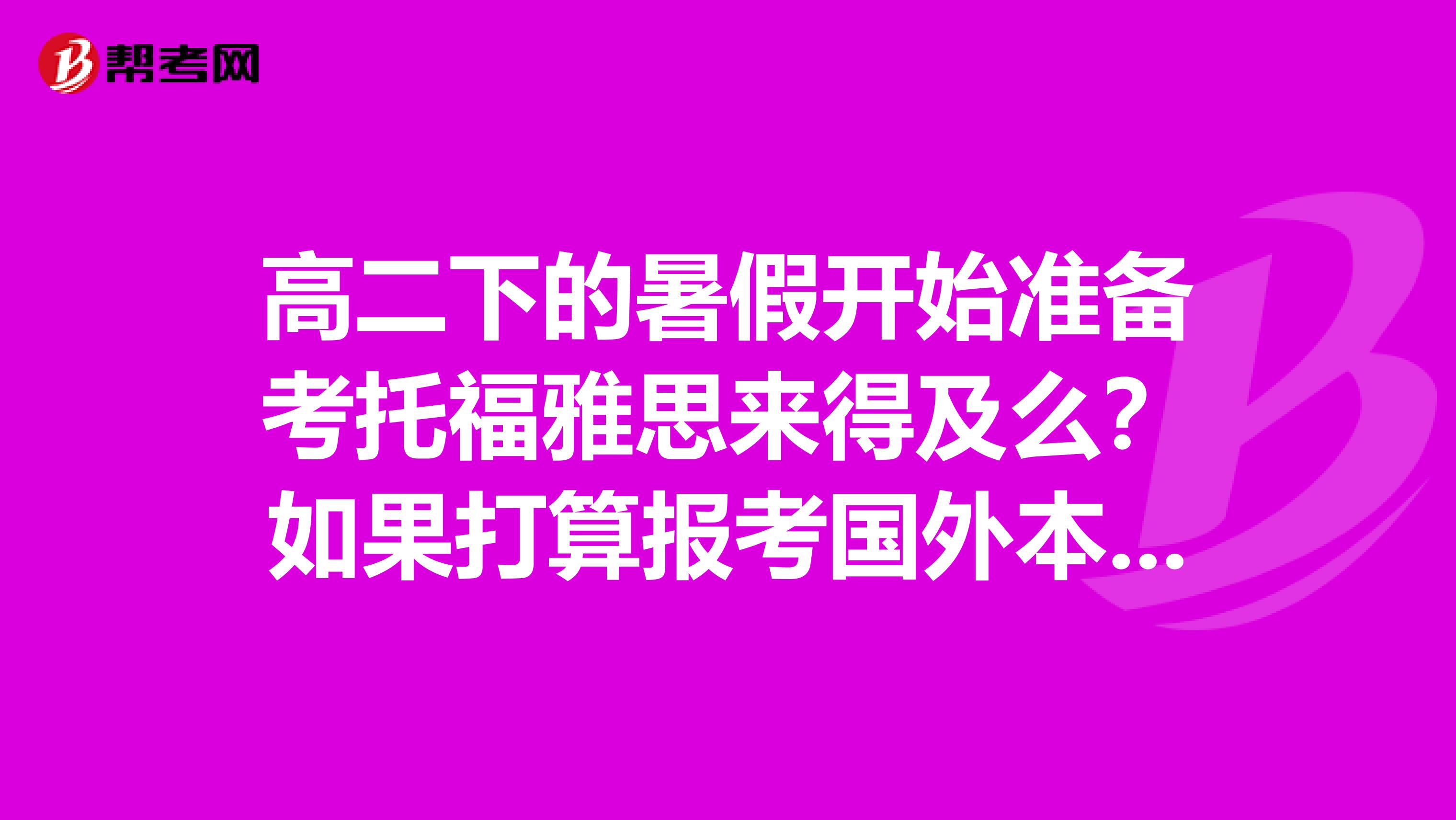高二下的暑假开始准备考托福雅思来得及么？如果打算报考国外本科可以吗？