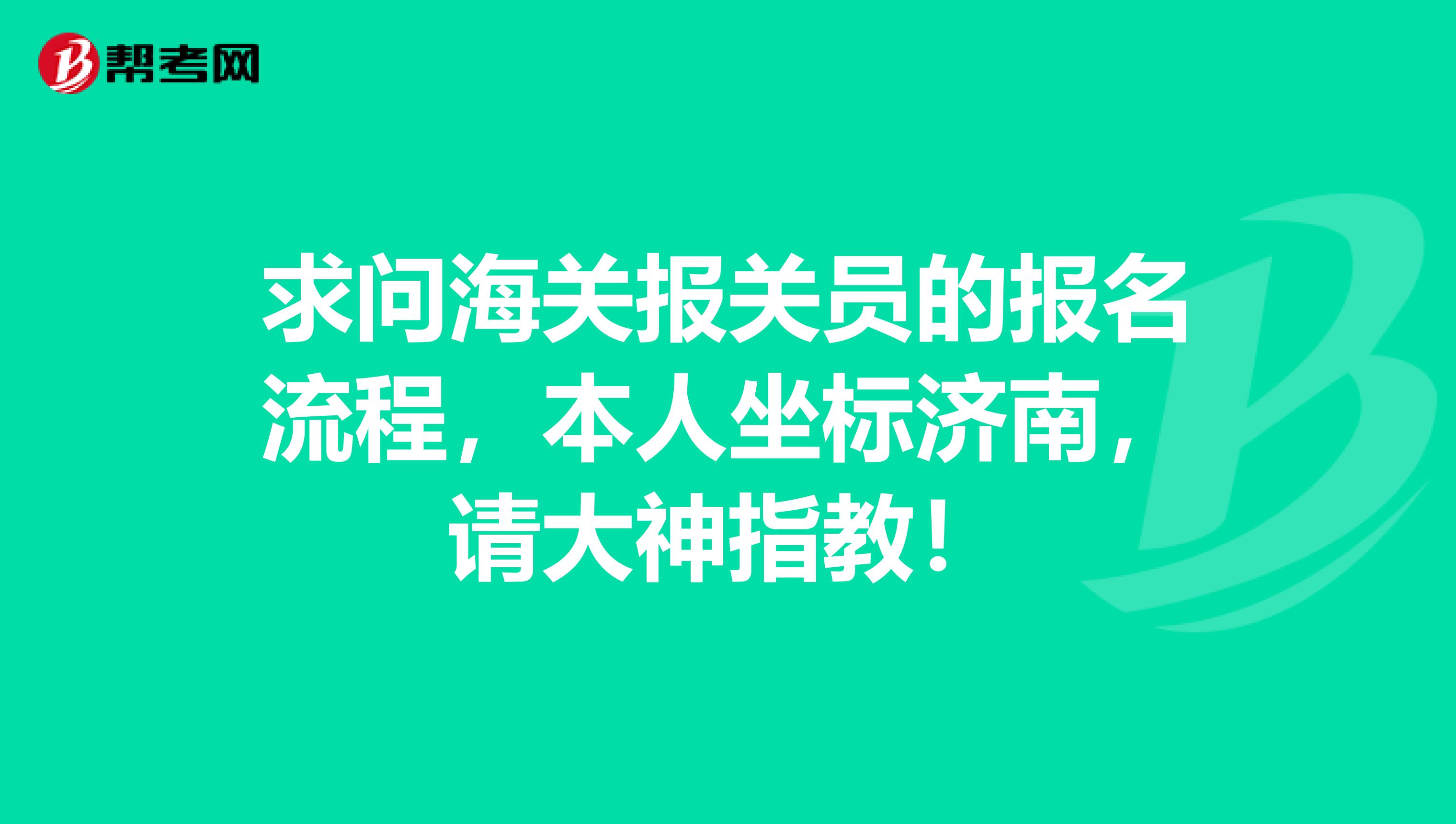 求问海关报关员的报名流程,本人坐标济南,请大神指教!