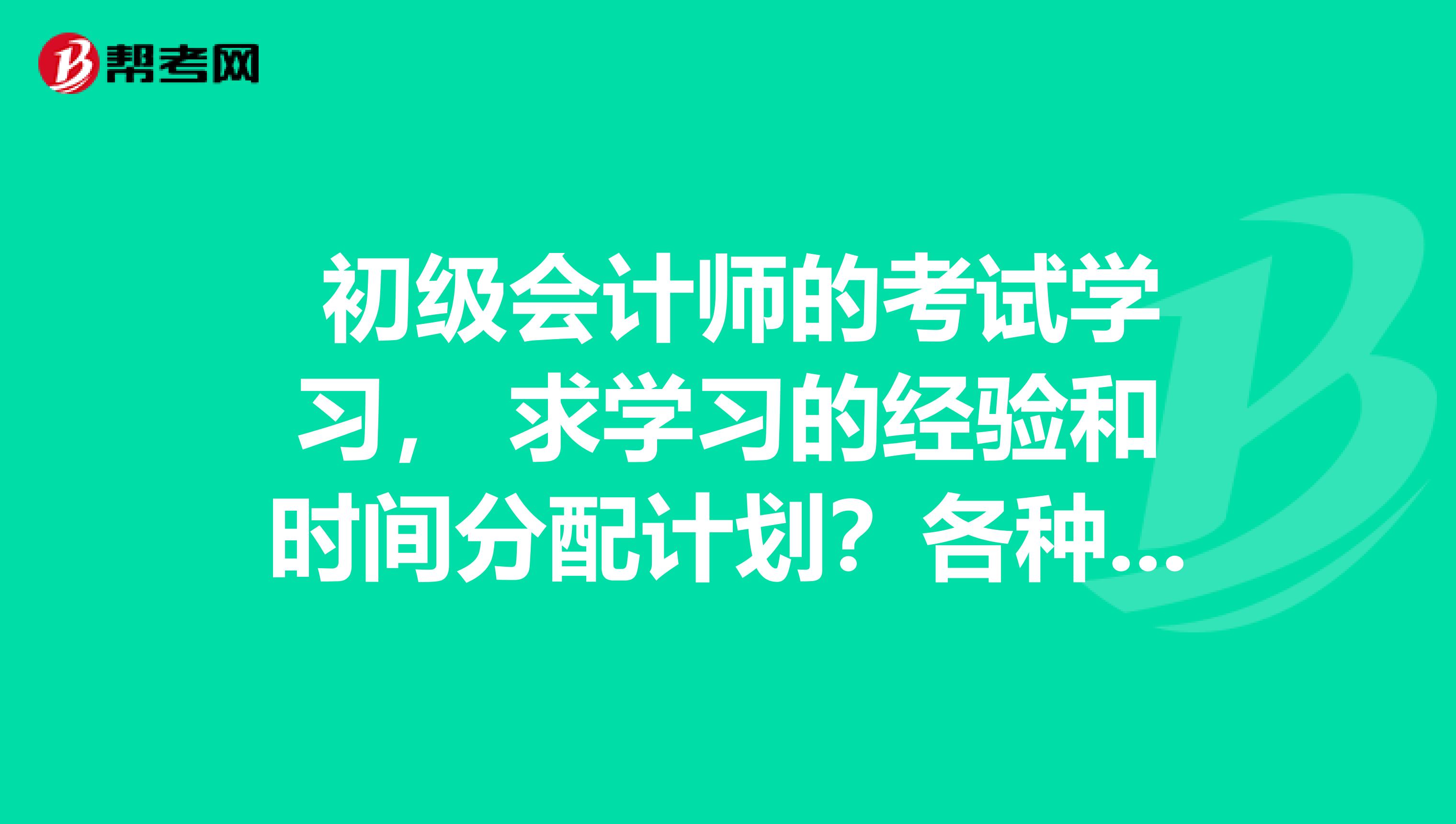 初级会计师的考试学习, 求学习的经验和时间分配计划?各种感谢啊~~