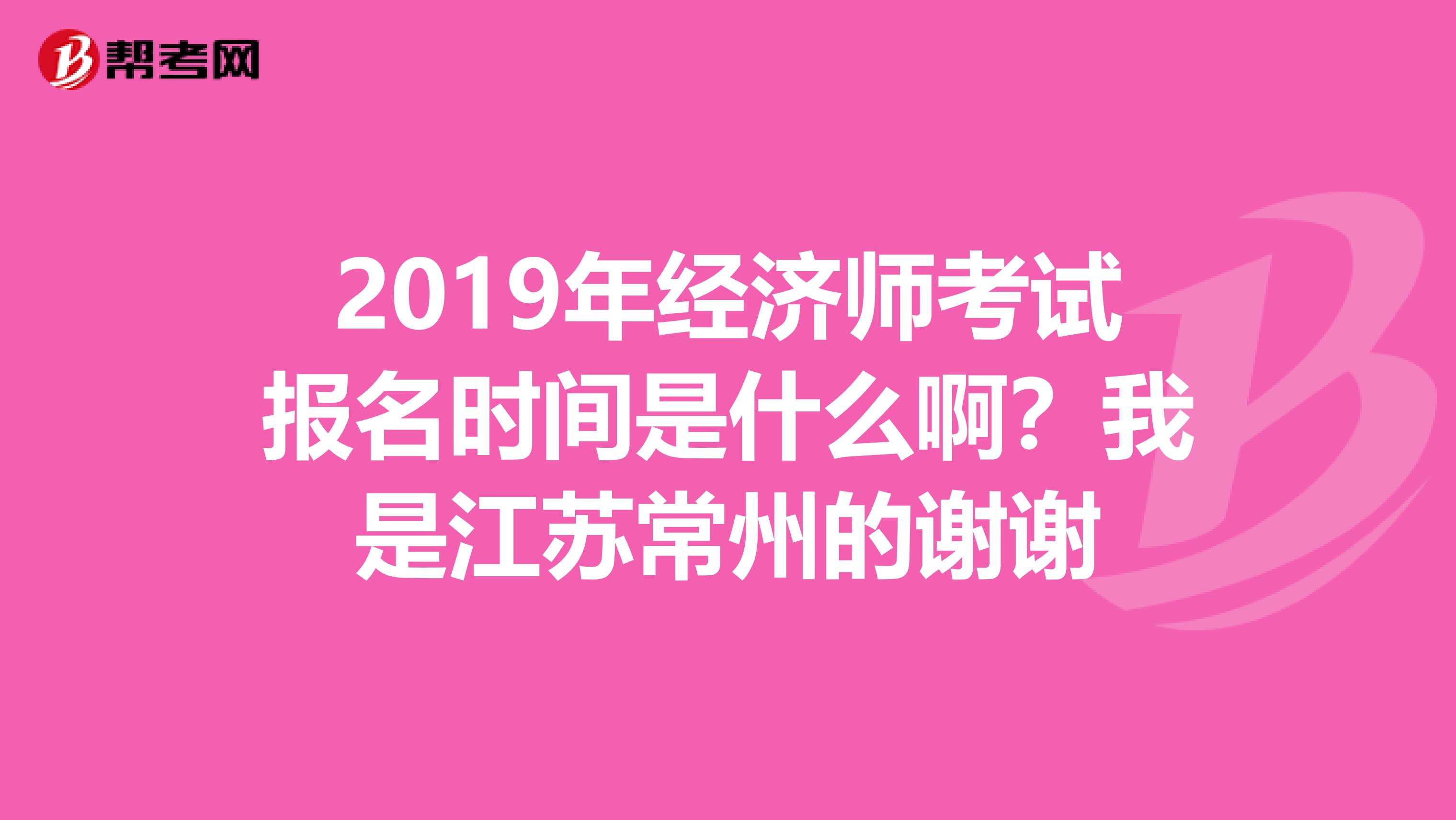 2019年经济师考试报名时间是什么啊?我是江苏常州的谢谢