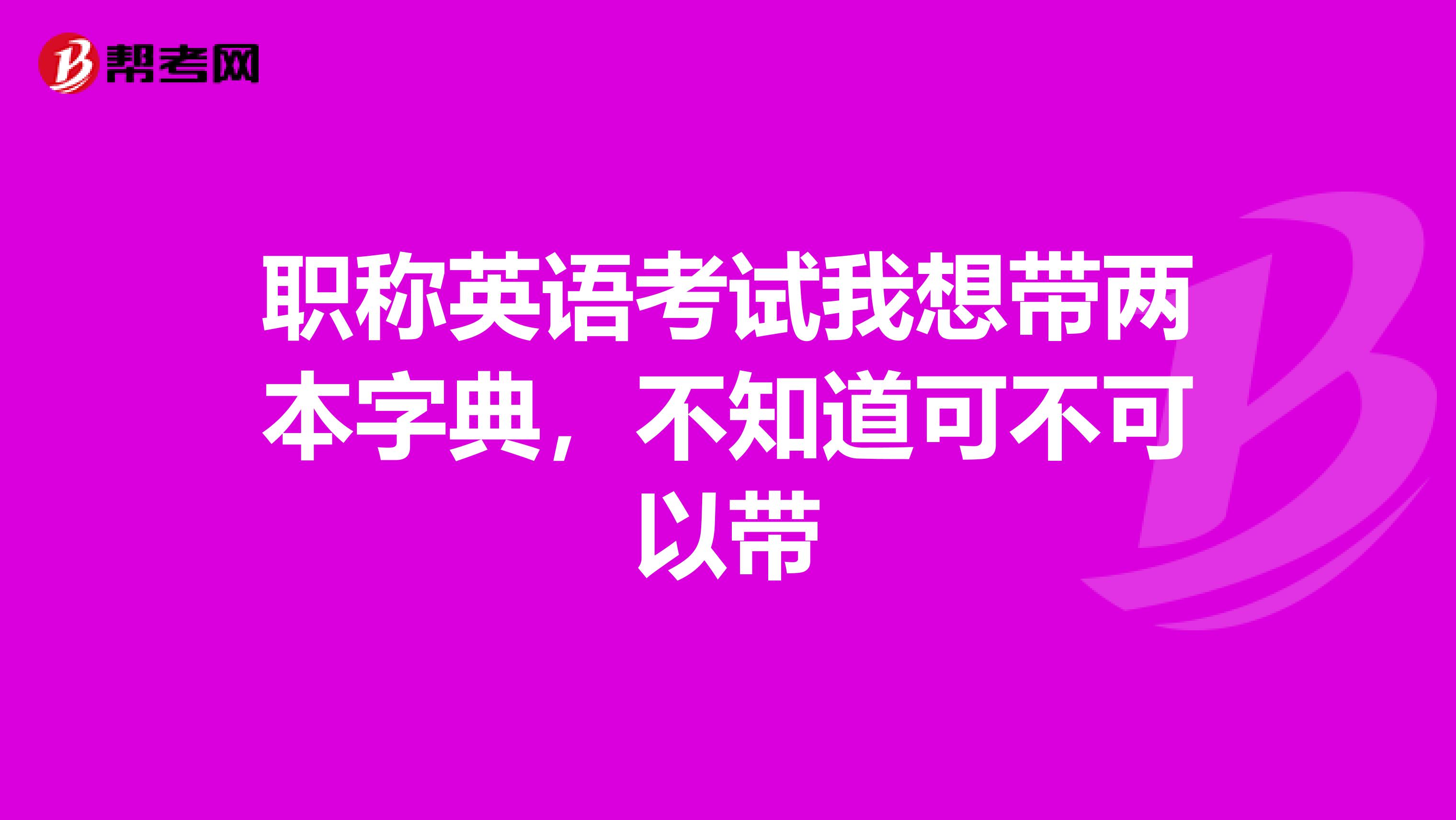 职称英语考试我想带两本字典，不知道可不可以带