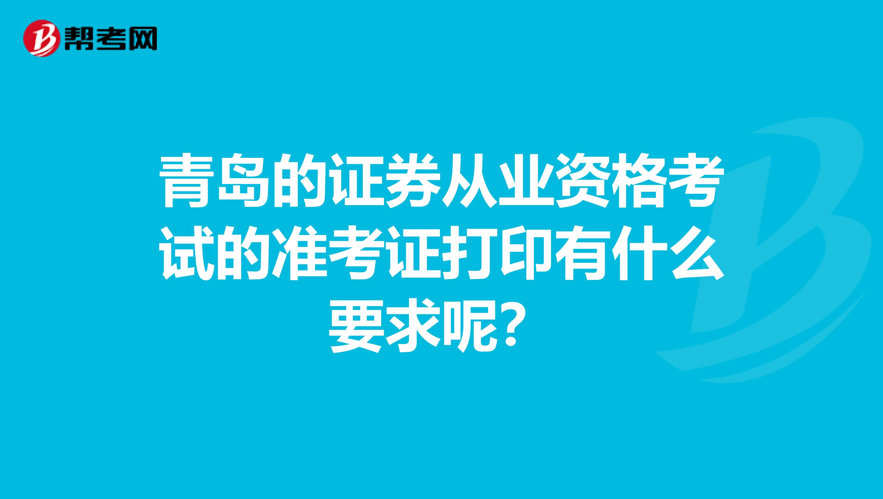青岛的证券从业资格考试的准考证打印有什么要求呢？
