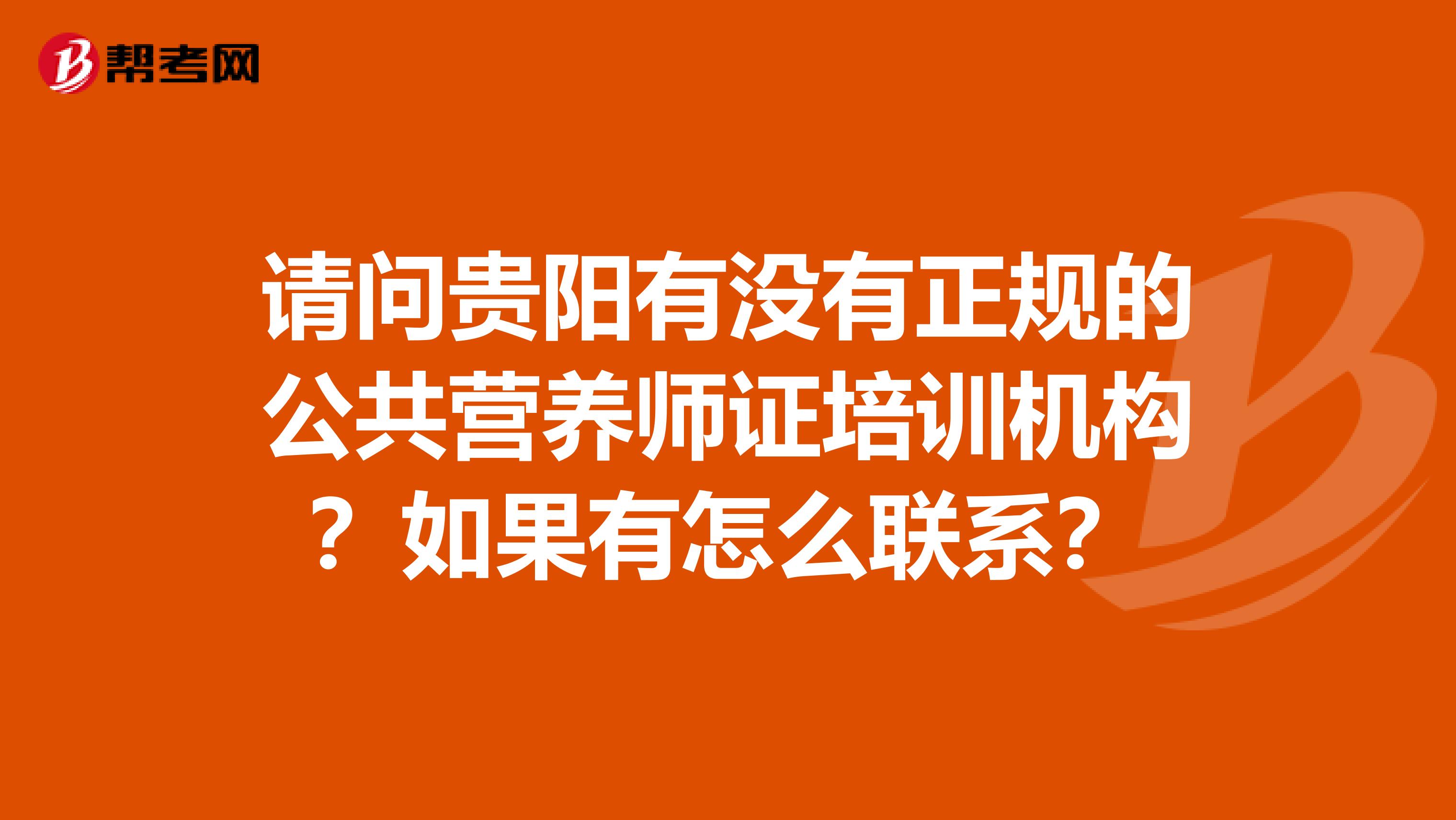请问贵阳有没有正规的公共营养师证培训机构?如果有怎么联系?
