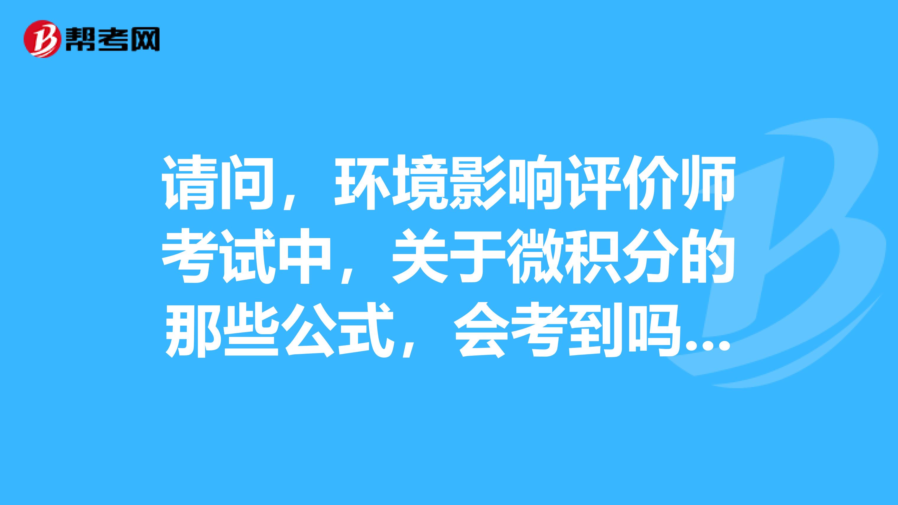 请问，环境影响评价师考试中，关于微积分的那些公式，会考到吗？请尽量详细说明。