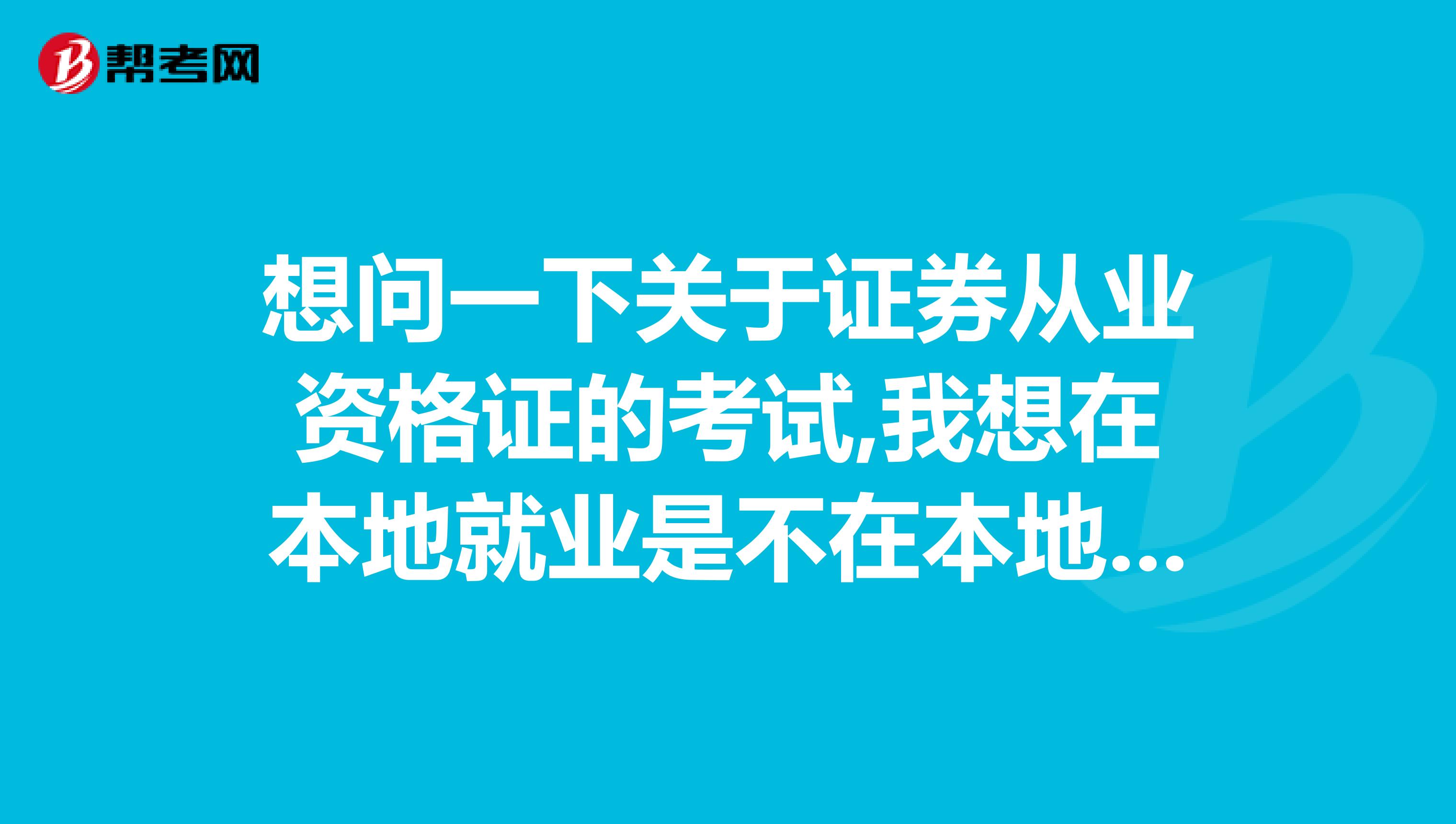 想问一下关于证券从业资格证的考试,我想在本地就业是不在本地报名就可以了