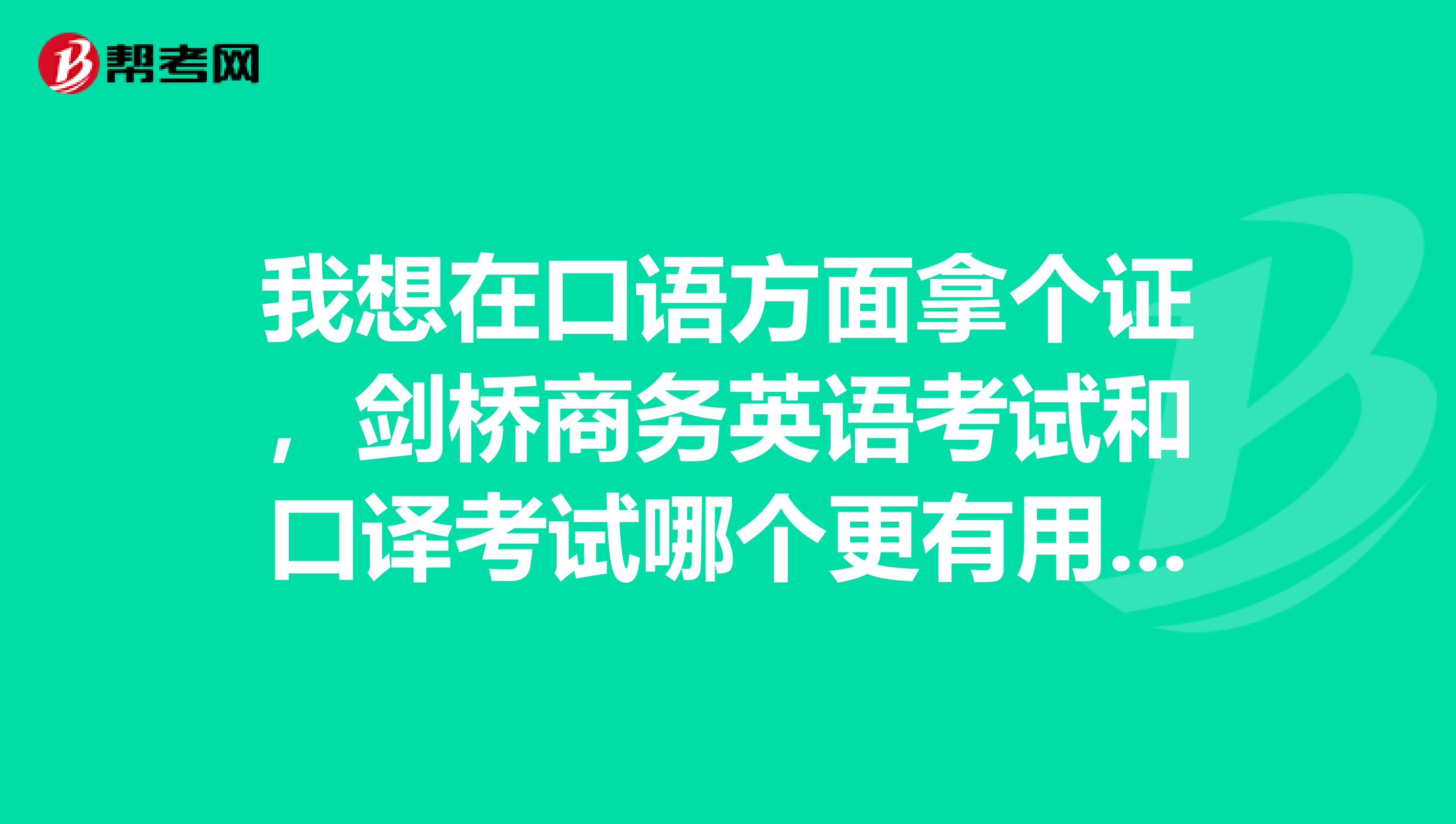 我想在口语方面拿个证,剑桥商务英语考试和口译考试哪个更有用?哪个更容易通过?