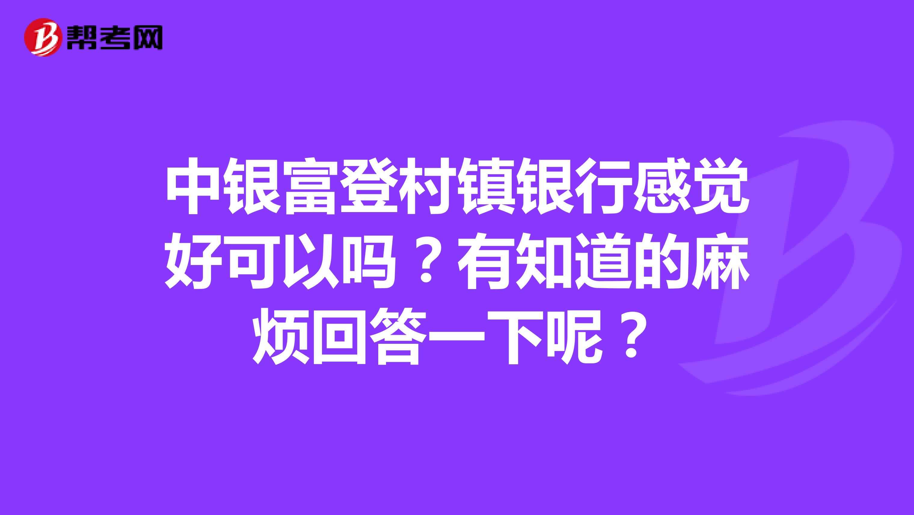 中银富登村镇银行感觉好可以吗？有知道的麻烦回答一下呢？