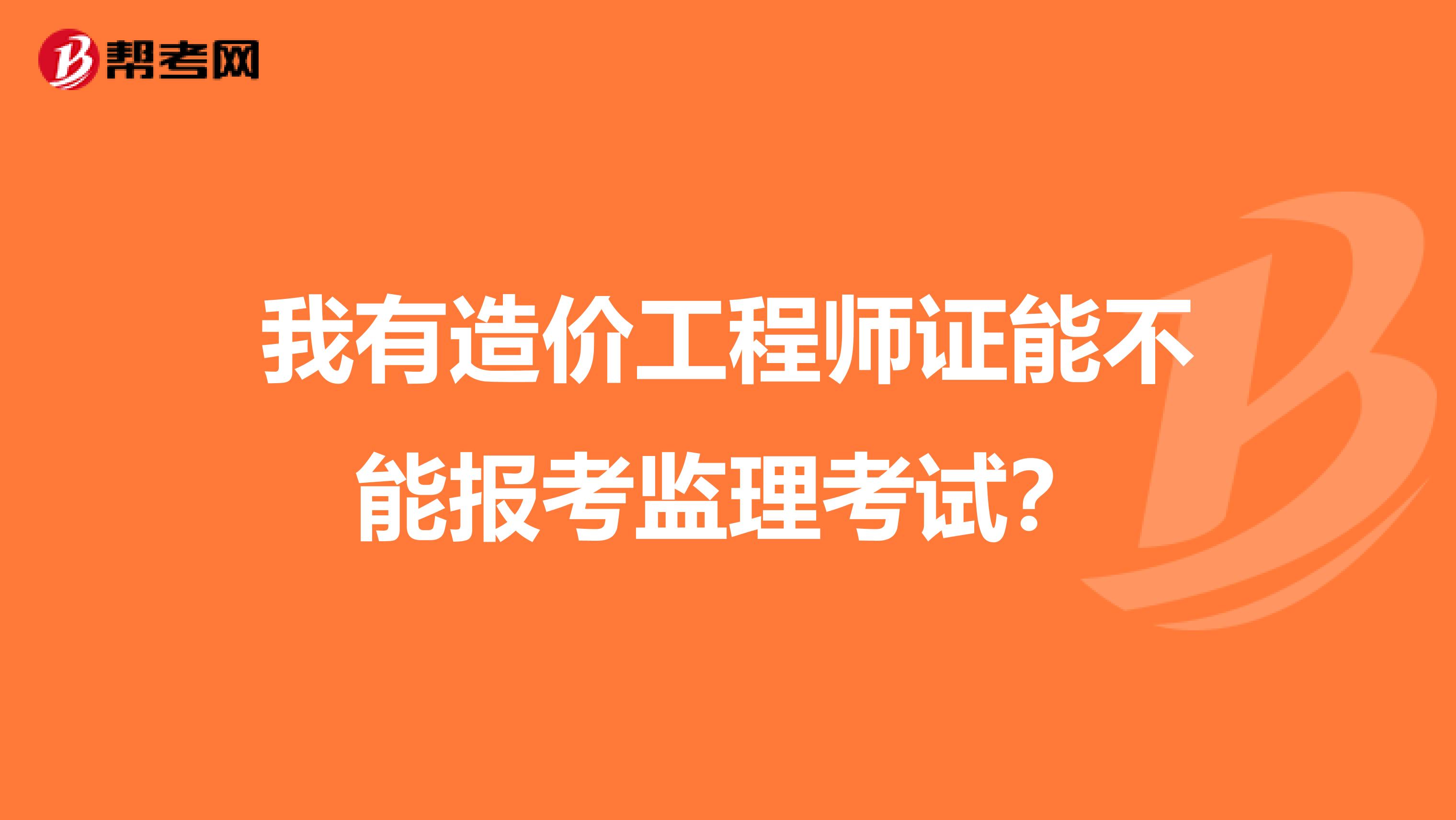 我有造价工程师证能不能报考监理考试？