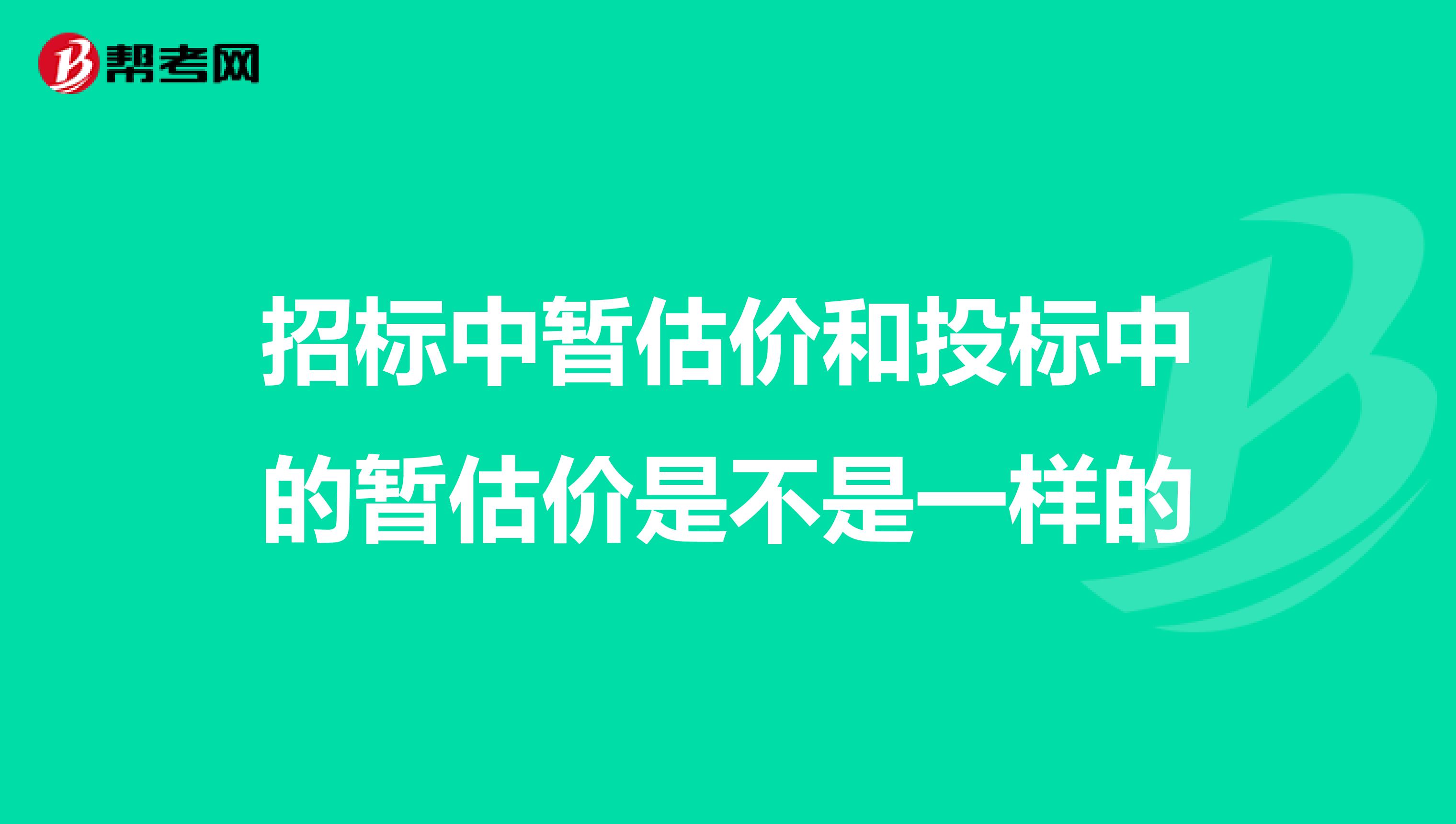 招标中暂估价和投标中的暂估价是不是一样的