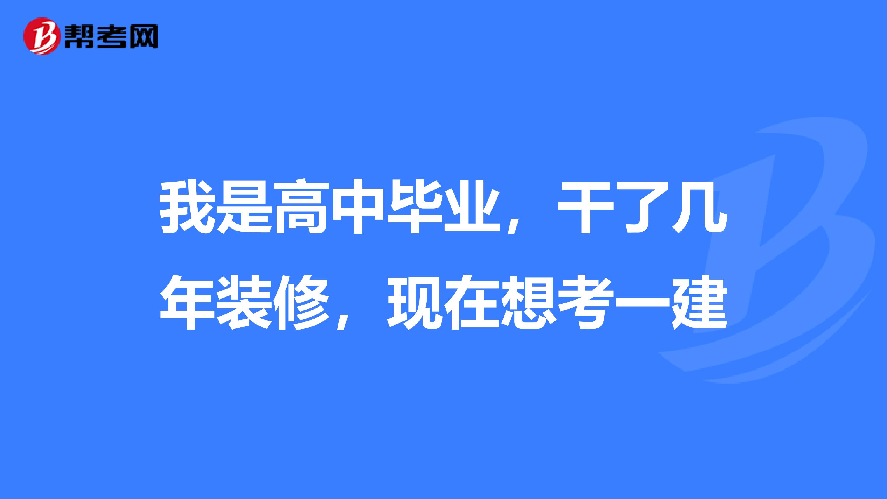 我是高中毕业,干了几年装修,现在想考一建