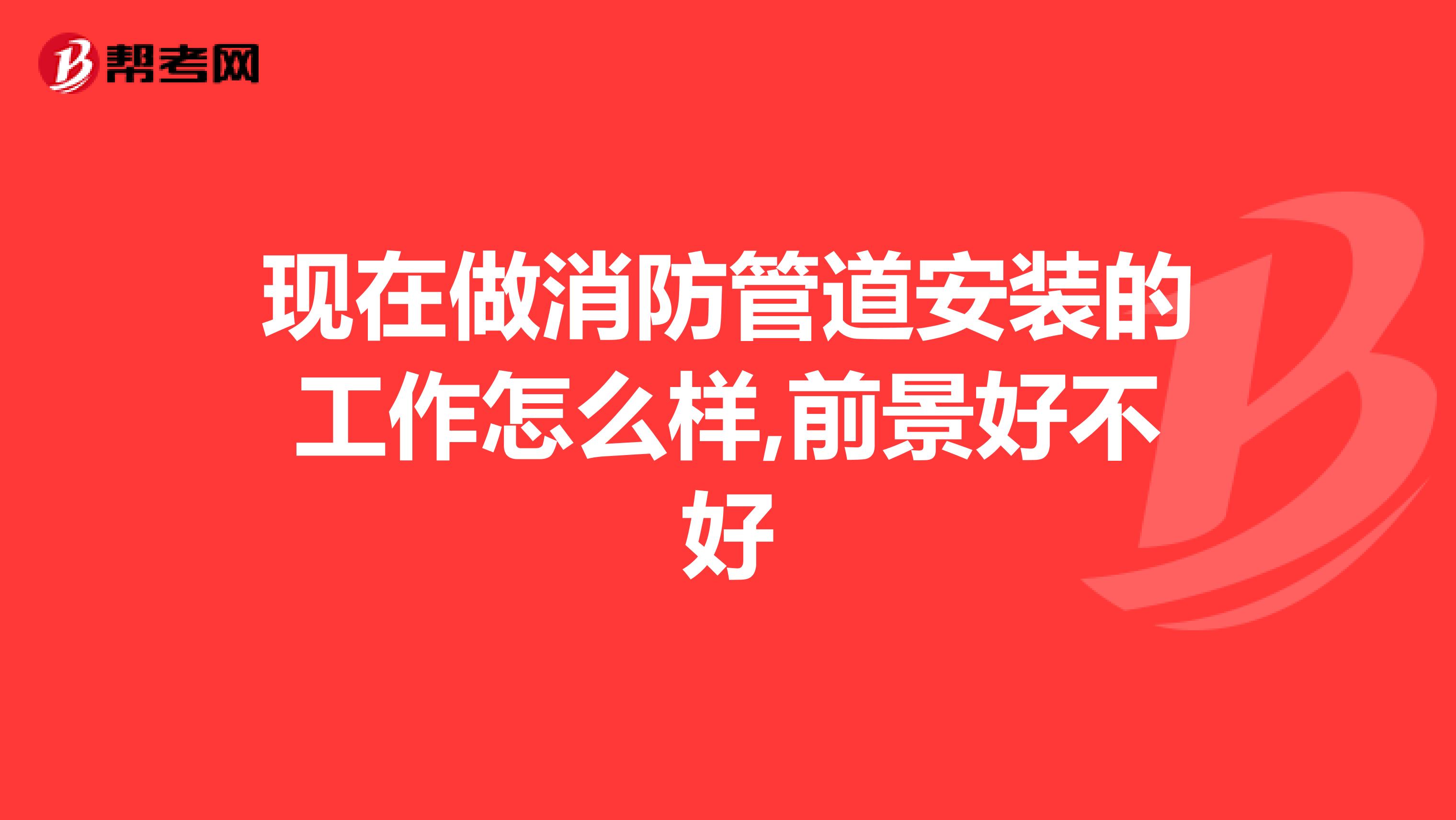 现在做消防管道安装的工作怎么样,前景好不好